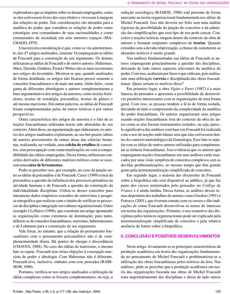 Tais considerações são absurdas para a analítica do poder, que considera as relações de poder como estratégias sem comandantes de suas racionalidades e como estruturantes da sociedade em seus menores