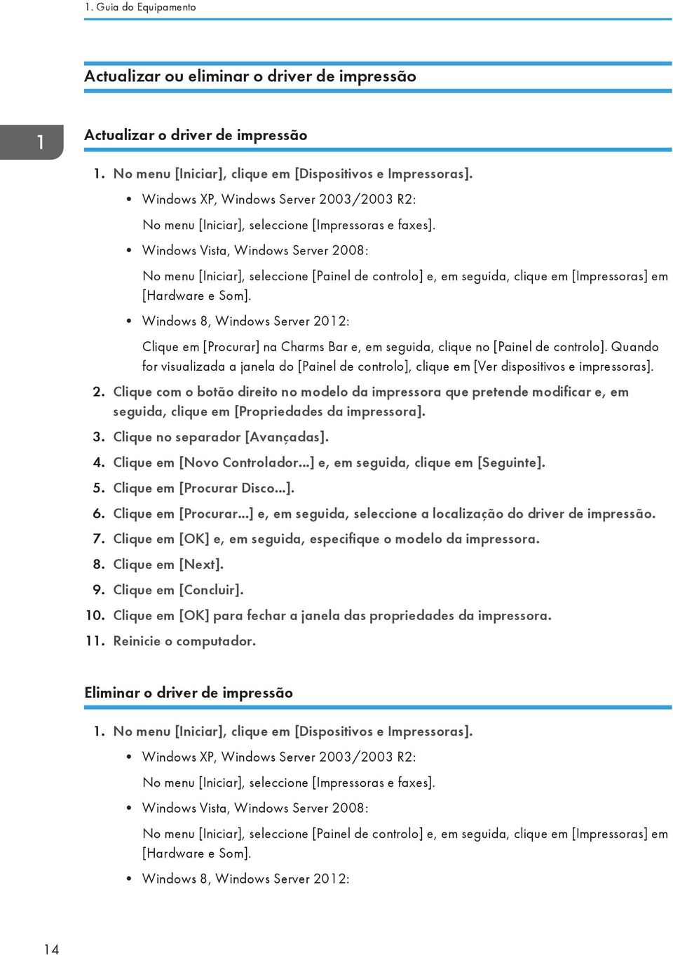 Windows Vista, Windows Server 2008: No menu [Iniciar], seleccione [Painel de controlo] e, em seguida, clique em [Impressoras] em [Hardware e Som].