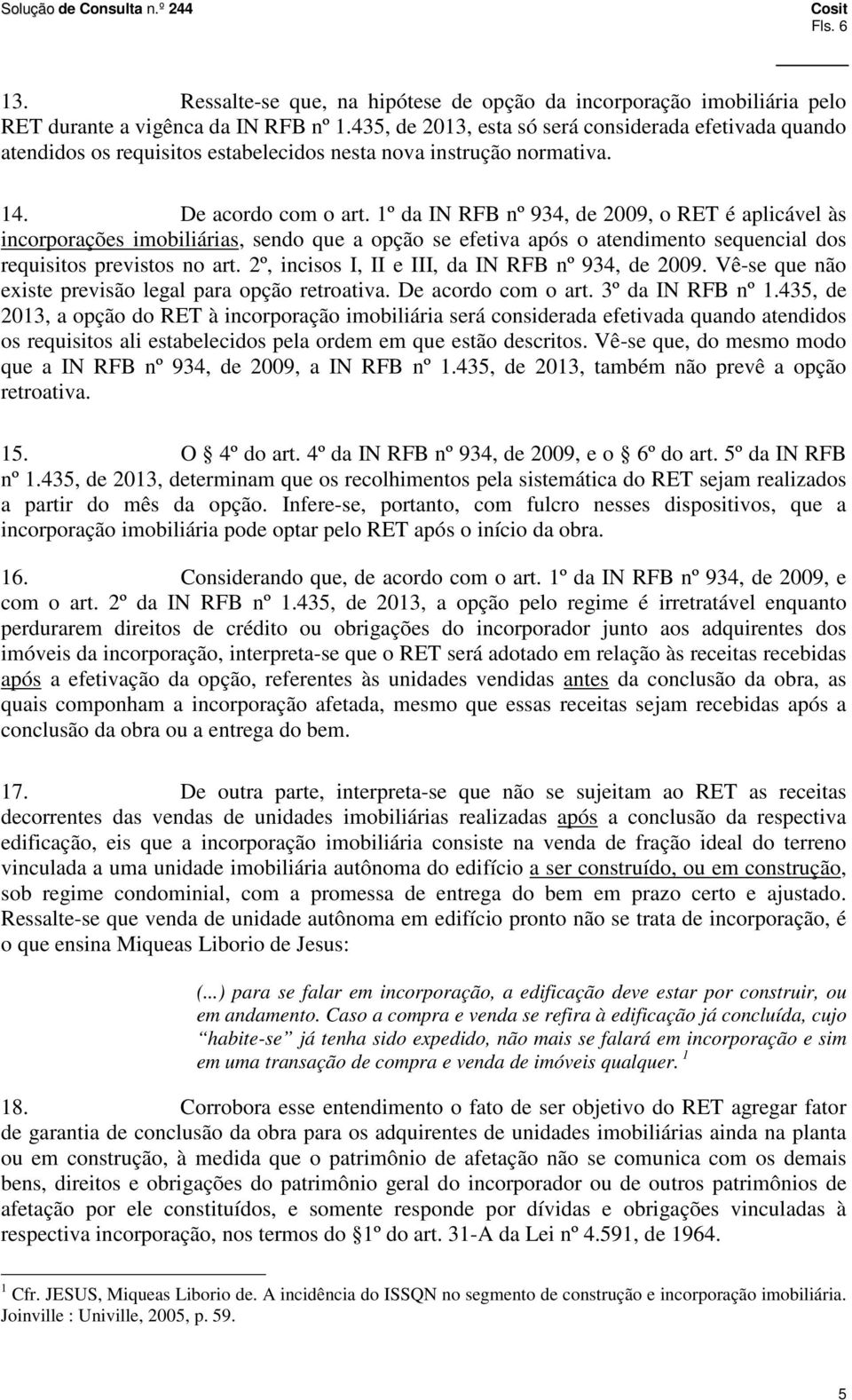 1º da IN RFB nº 934, de 2009, o RET é aplicável às incorporações imobiliárias, sendo que a opção se efetiva após o atendimento sequencial dos requisitos previstos no art.