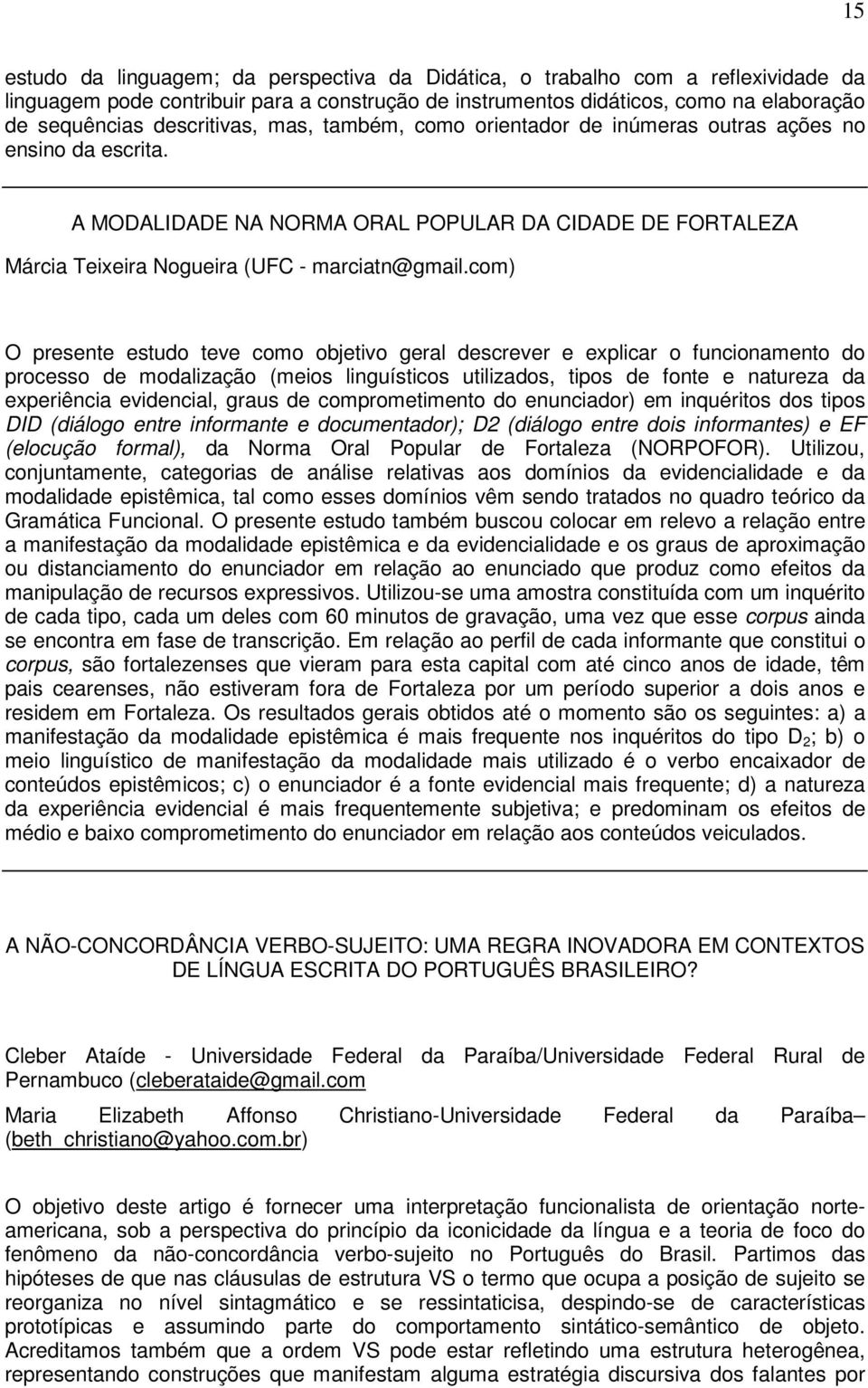 com) O presente estudo teve como objetivo geral descrever e explicar o funcionamento do processo de modalização (meios linguísticos utilizados, tipos de fonte e natureza da experiência evidencial,