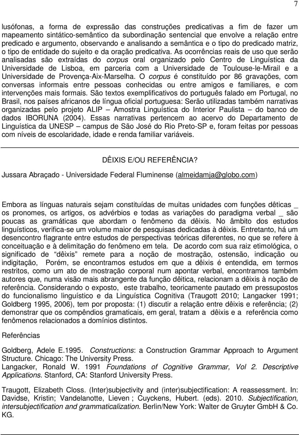 As ocorrências reais de uso que serão analisadas são extraídas do corpus oral organizado pelo Centro de Linguística da Universidade de Lisboa, em parceria com a Universidade de Toulouse-le-Mirail e a