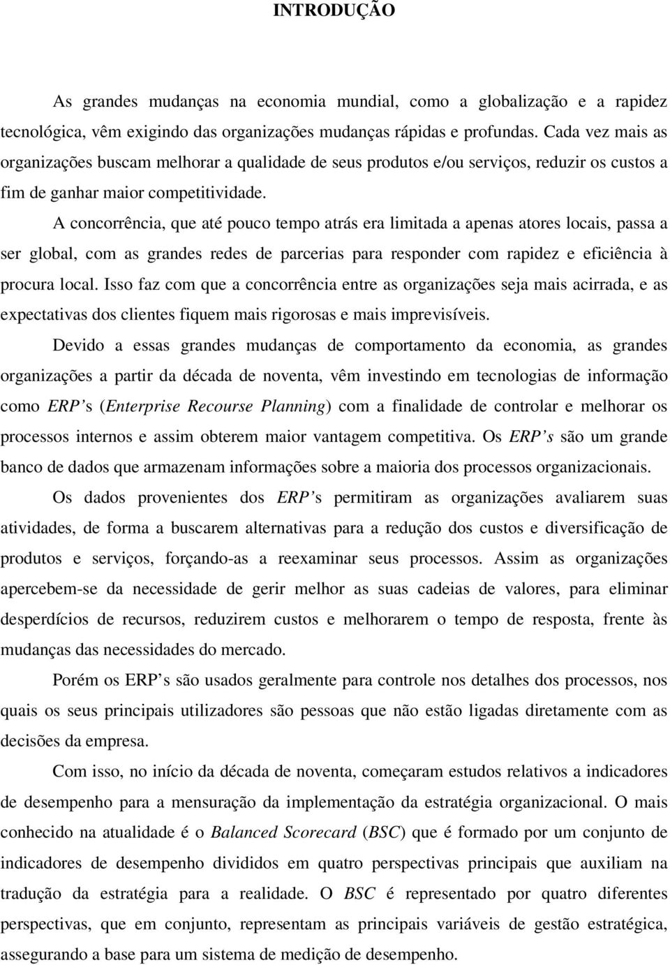 A concorrência, que até pouco tempo atrás era limitada a apenas atores locais, passa a ser global, com as grandes redes de parcerias para responder com rapidez e eficiência à procura local.