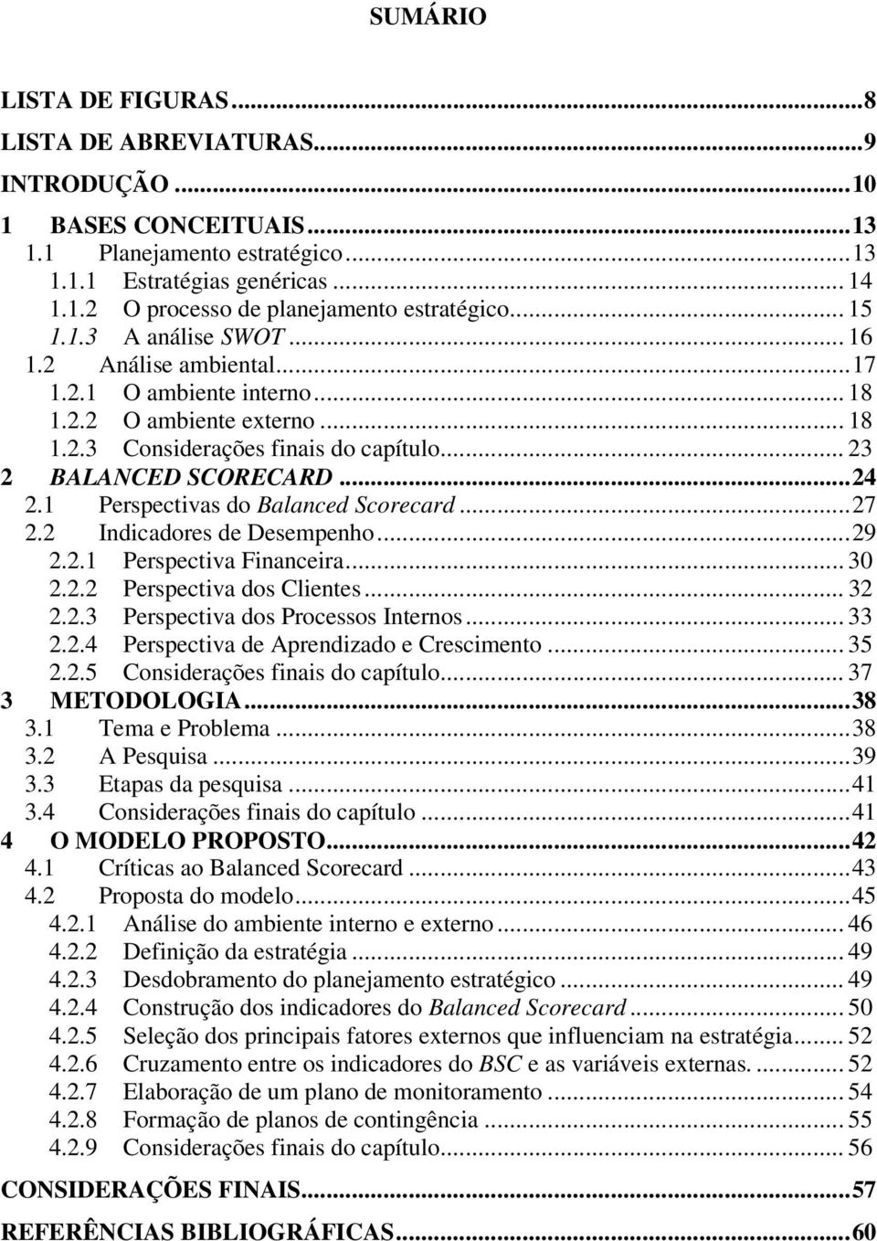 1 Perspectivas do Balanced Scorecard...27 2.2 Indicadores de Desempenho...29 2.2.1 Perspectiva Financeira... 30 2.2.2 Perspectiva dos Clientes... 32 2.2.3 Perspectiva dos Processos Internos... 33 2.2.4 Perspectiva de Aprendizado e Crescimento.