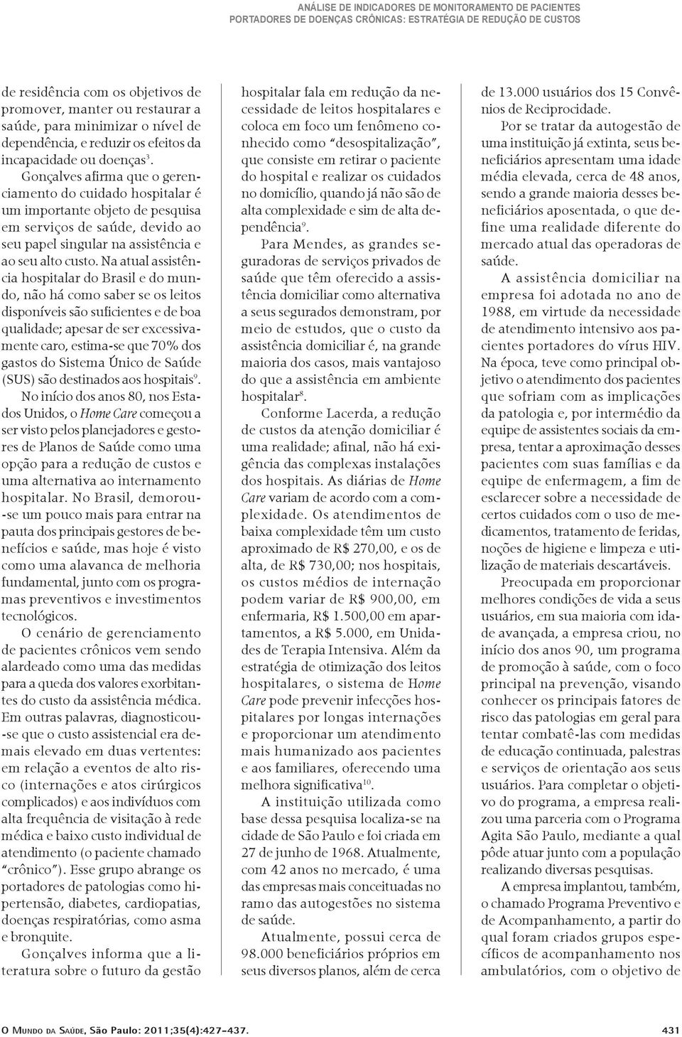 Na atual assistência hospitalar do Brasil e do mundo, não há como saber se os leitos disponíveis são suficientes e de boa qualidade; apesar de ser excessivamente caro, estima-se que 70% dos gastos do