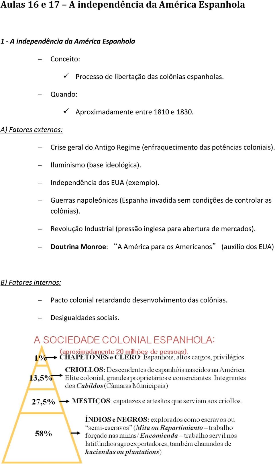 Independência ds EUA (exempl). Guerras napleônicas (Espanha invadida sem cndições de cntrlar as clônias).