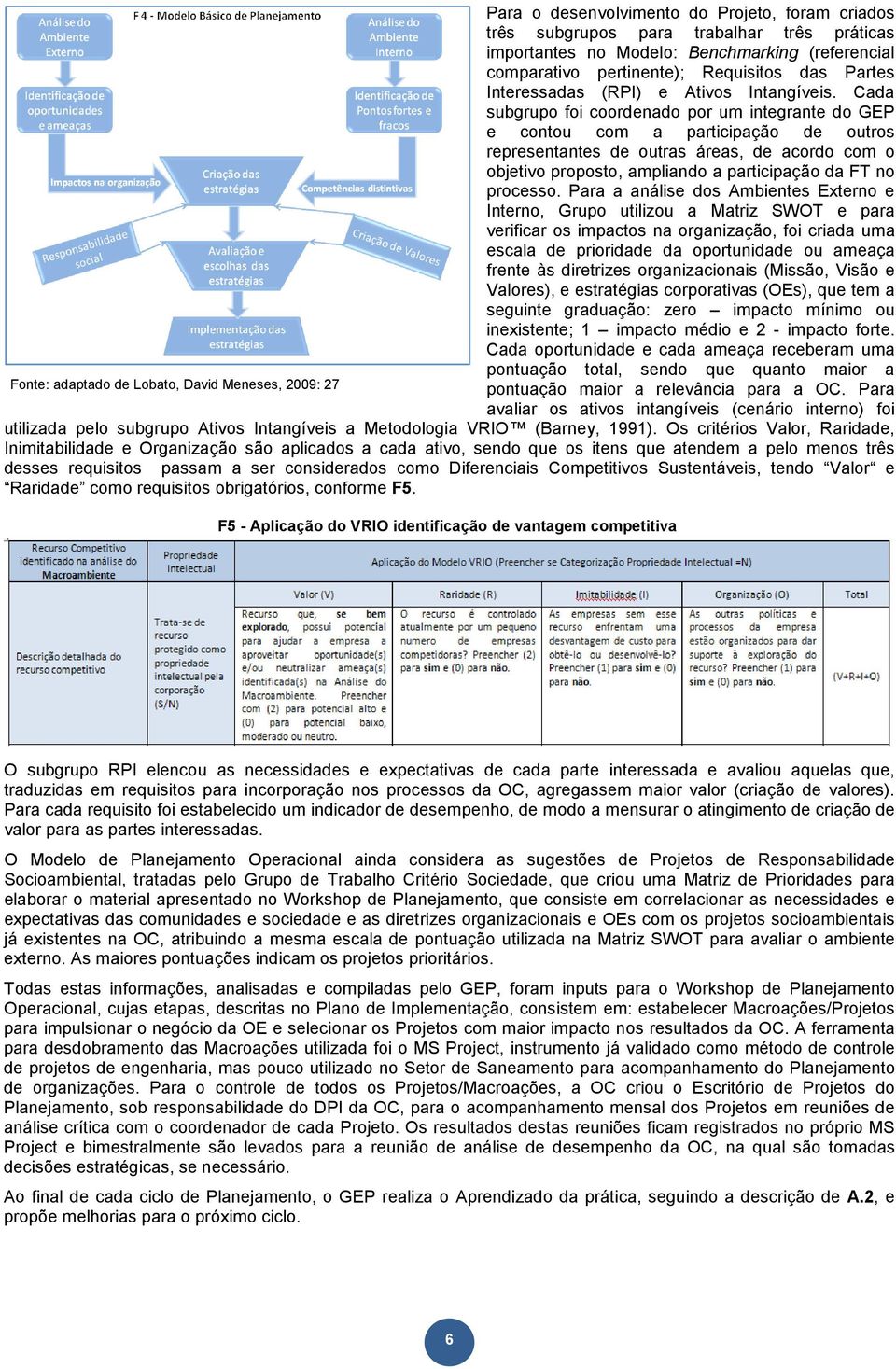 Cada subgrupo foi coordenado por um integrante do GEP e contou com a participação de outros representantes de outras áreas, de acordo com o objetivo proposto, ampliando a participação da FT no