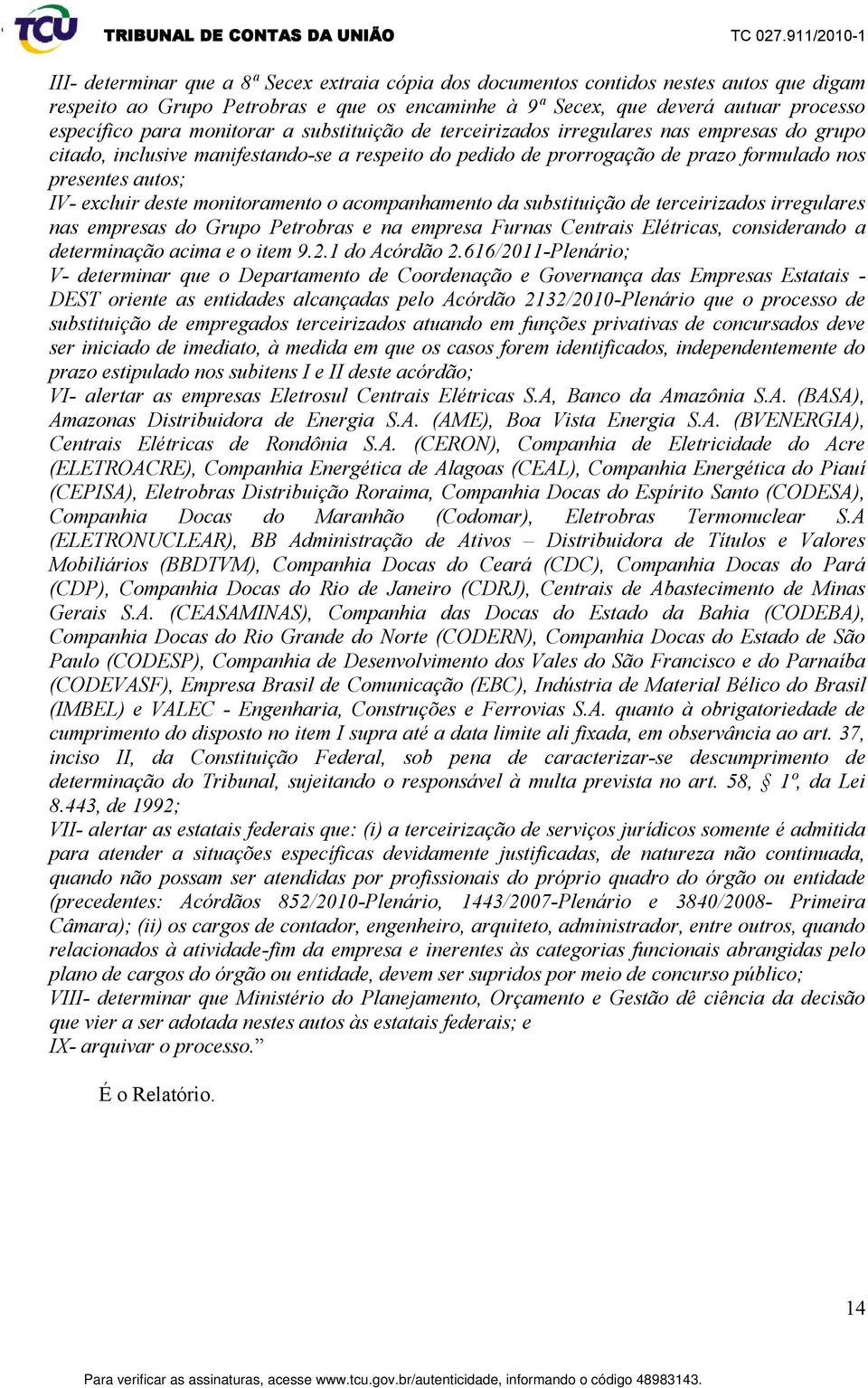 deste monitoramento o acompanhamento da substituição de terceirizados irregulares nas empresas do Grupo Petrobras e na empresa Furnas Centrais Elétricas, considerando a determinação acima e o item 9.