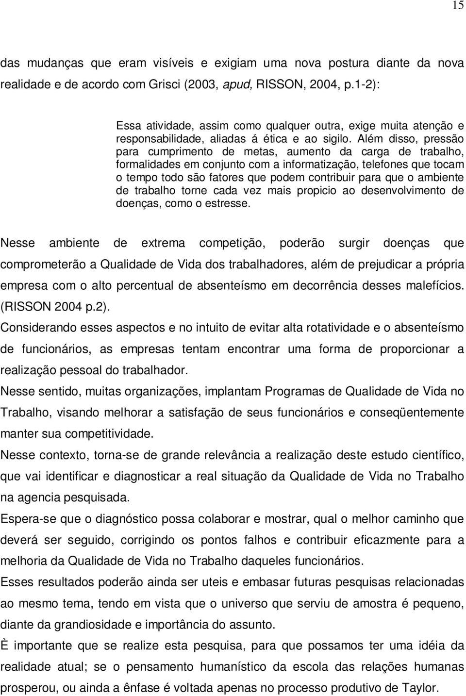 Além disso, pressão para cumprimento de metas, aumento da carga de trabalho, formalidades em conjunto com a informatização, telefones que tocam o tempo todo são fatores que podem contribuir para que