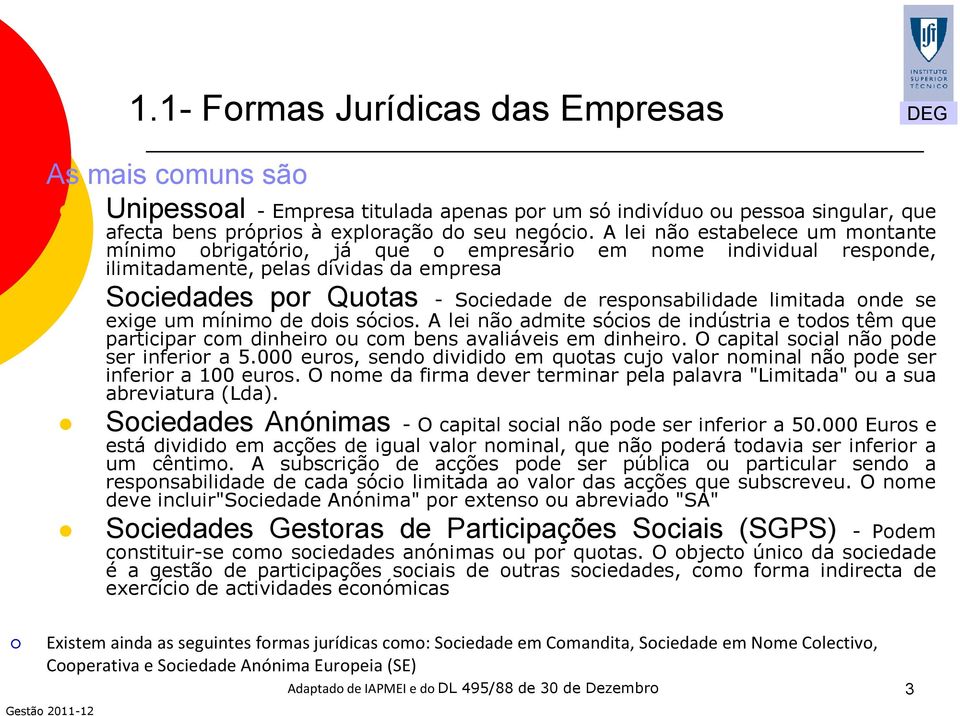 limitada onde se exige um mínimo de dois sócios. A lei não admite sócios de indústria e todos têm que participar com dinheiro ou com bens avaliáveis em dinheiro.