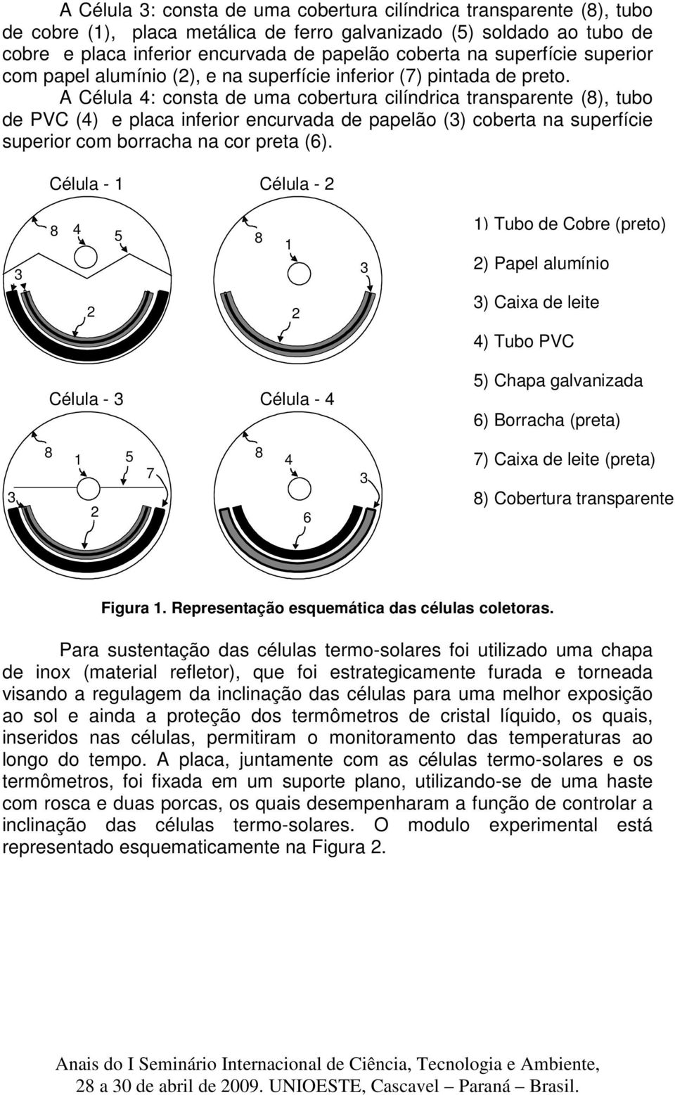 A Célula 4: consta de uma cobertura cilíndrica transparente (8), tubo de PVC (4) e placa inferior encurvada de papelão (3) coberta na superfície superior com borracha na cor preta (6).