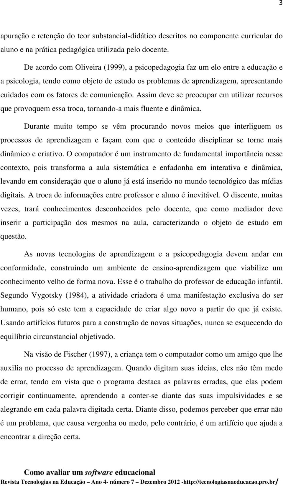 comunicação. Assim deve se preocupar em utilizar recursos que provoquem essa troca, tornando-a mais fluente e dinâmica.