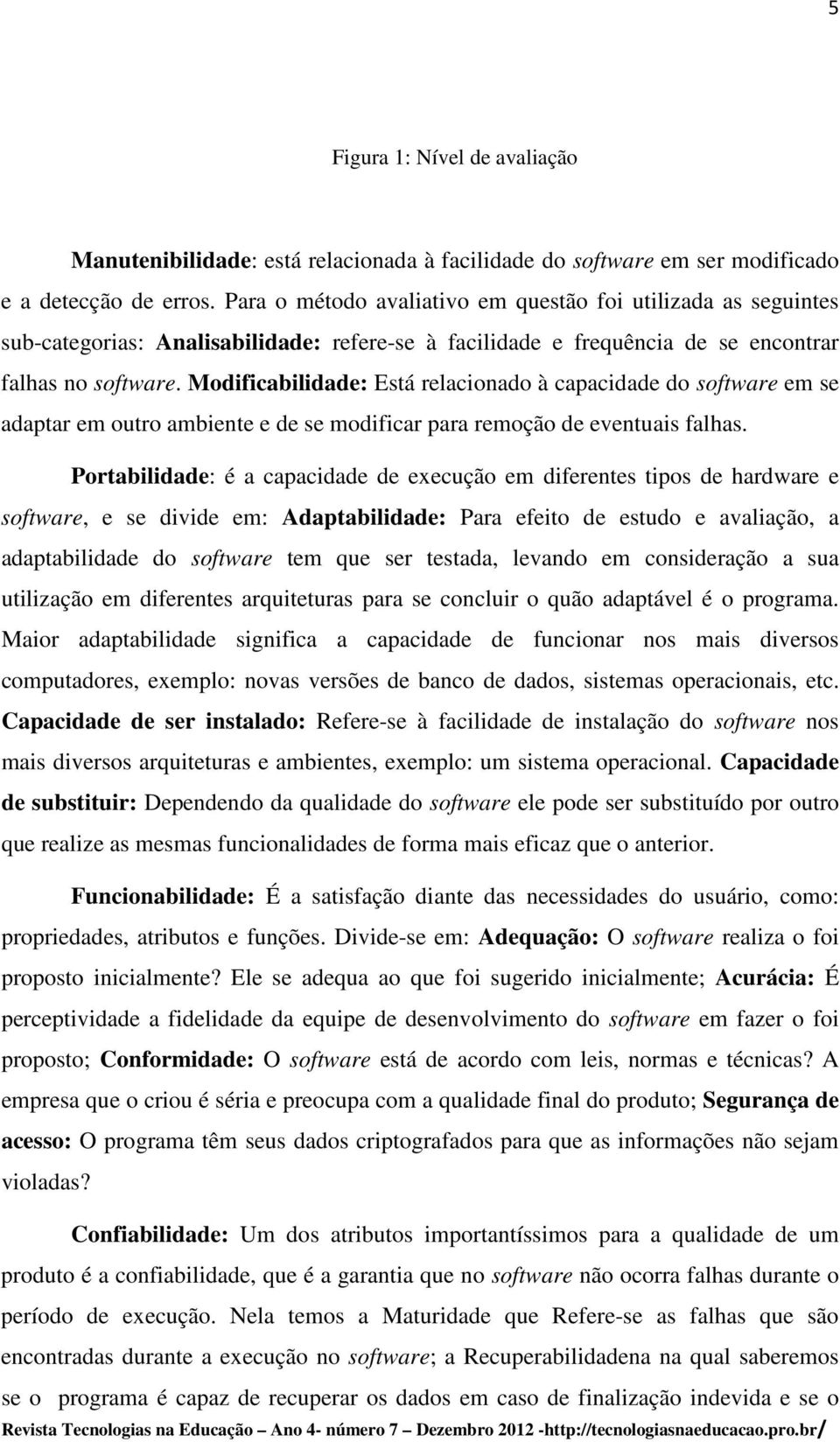 Modificabilidade: Está relacionado à capacidade do software em se adaptar em outro ambiente e de se modificar para remoção de eventuais falhas.