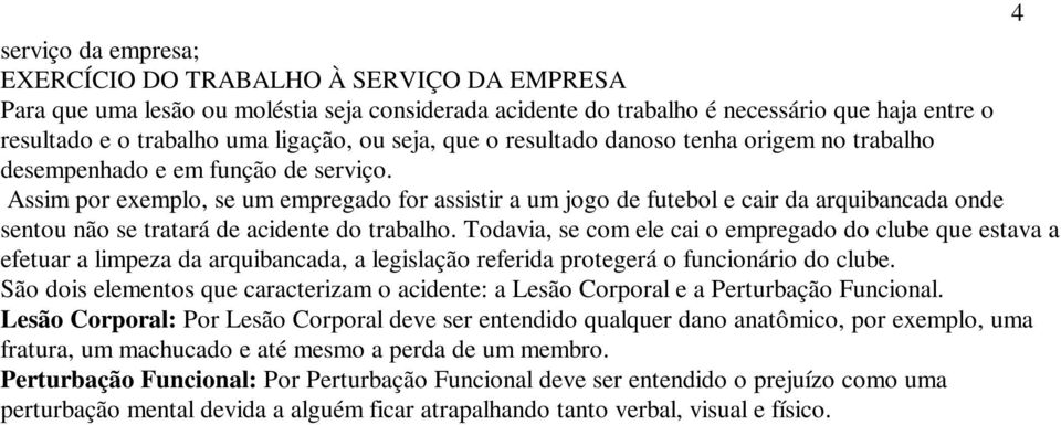 Assim por exemplo, se um empregado for assistir a um jogo de futebol e cair da arquibancada onde sentou não se tratará de acidente do trabalho.