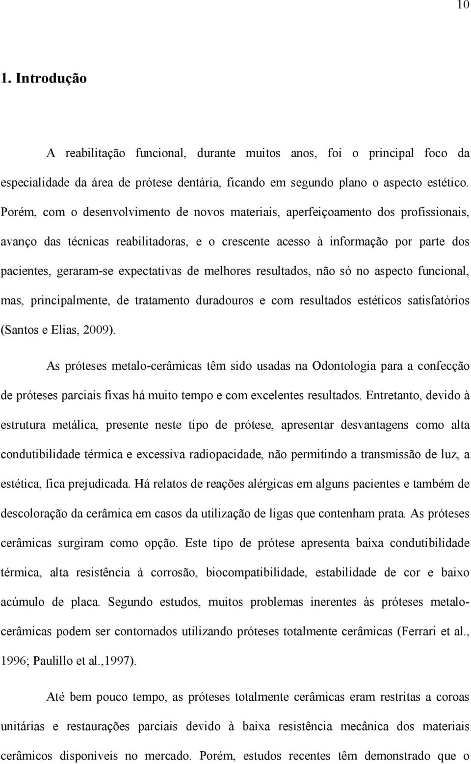 expectativas de melhores resultados, não só no aspecto funcional, mas, principalmente, de tratamento duradouros e com resultados estéticos satisfatórios (Santos e Elias, 2009).