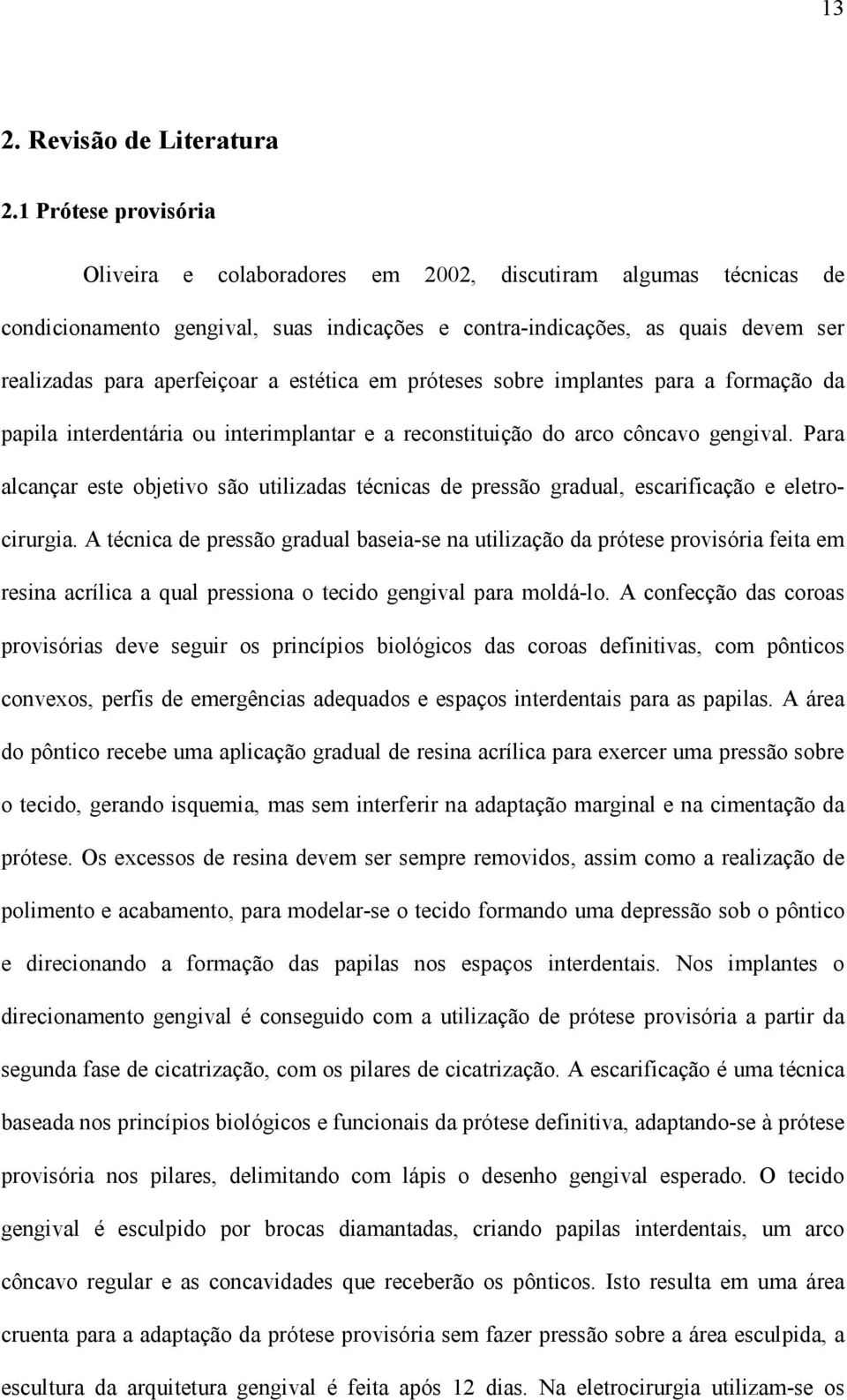 estética em próteses sobre implantes para a formação da papila interdentária ou interimplantar e a reconstituição do arco côncavo gengival.