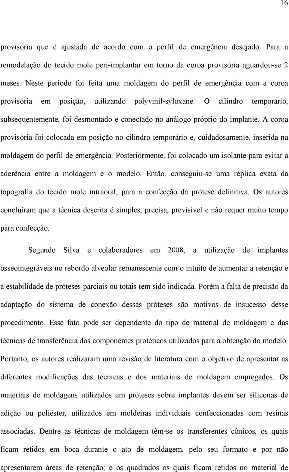 O cilindro temporário, subsequentemente, foi desmontado e conectado no análogo próprio do implante.