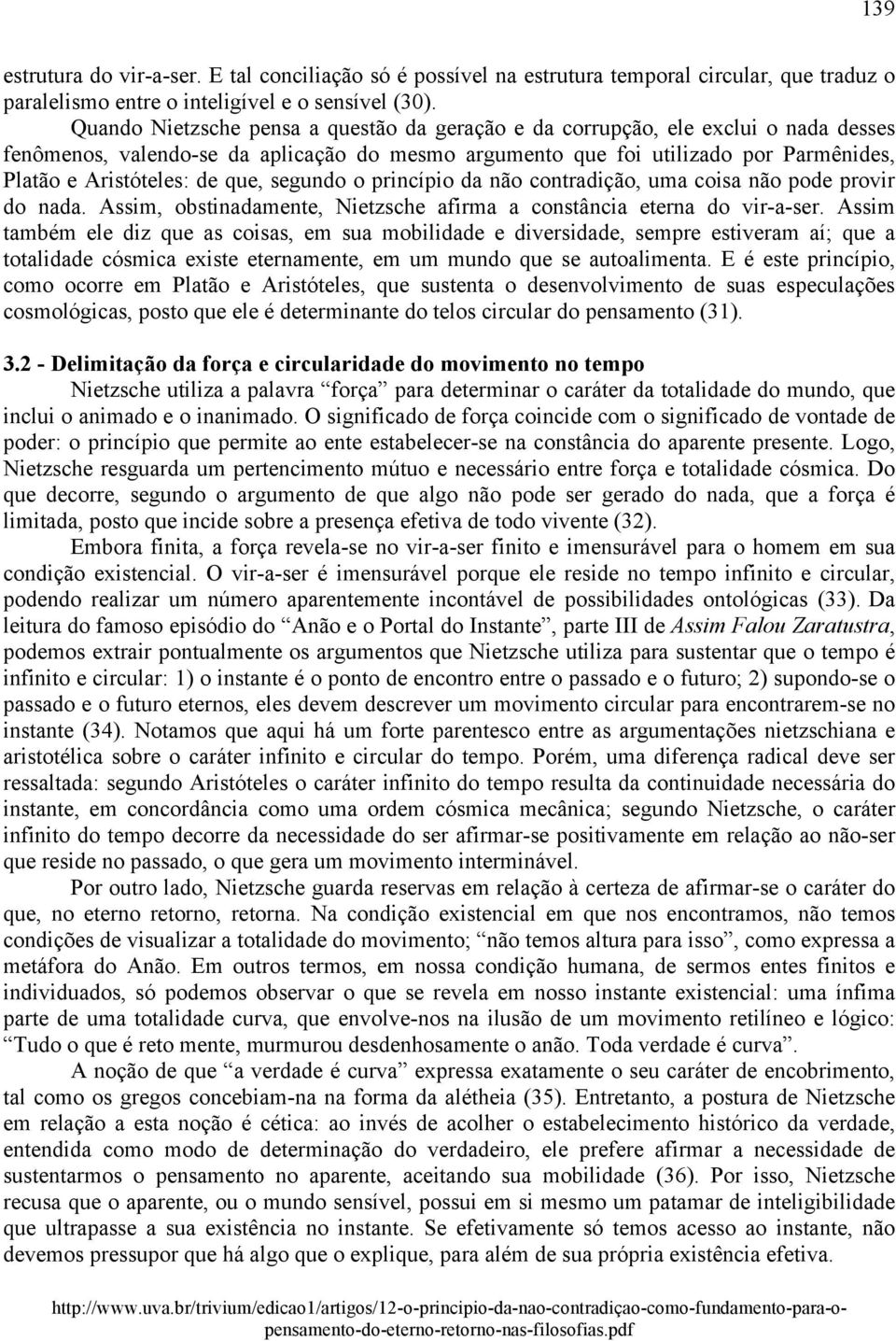 que, segundo o princípio da não contradição, uma coisa não pode provir do nada. Assim, obstinadamente, Nietzsche afirma a constância eterna do vir-a-ser.