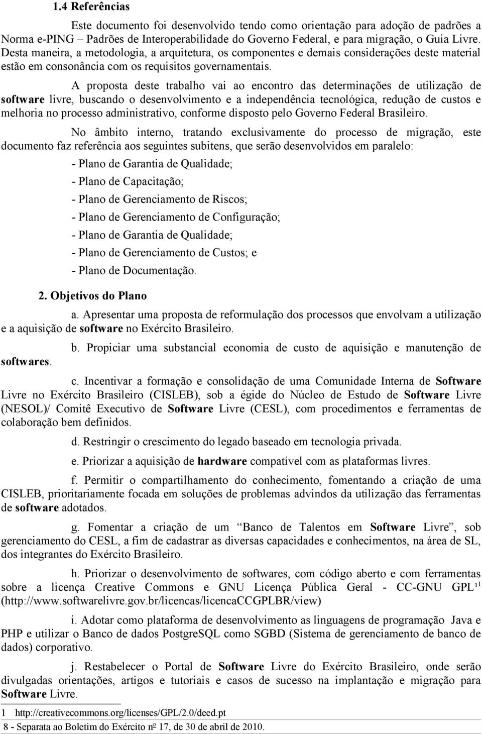 proposta deste trabalho vai ao encontro das determinações de utilização de software livre, buscando o desenvolvimento e a independência tecnológica, redução de custos e melhoria no processo