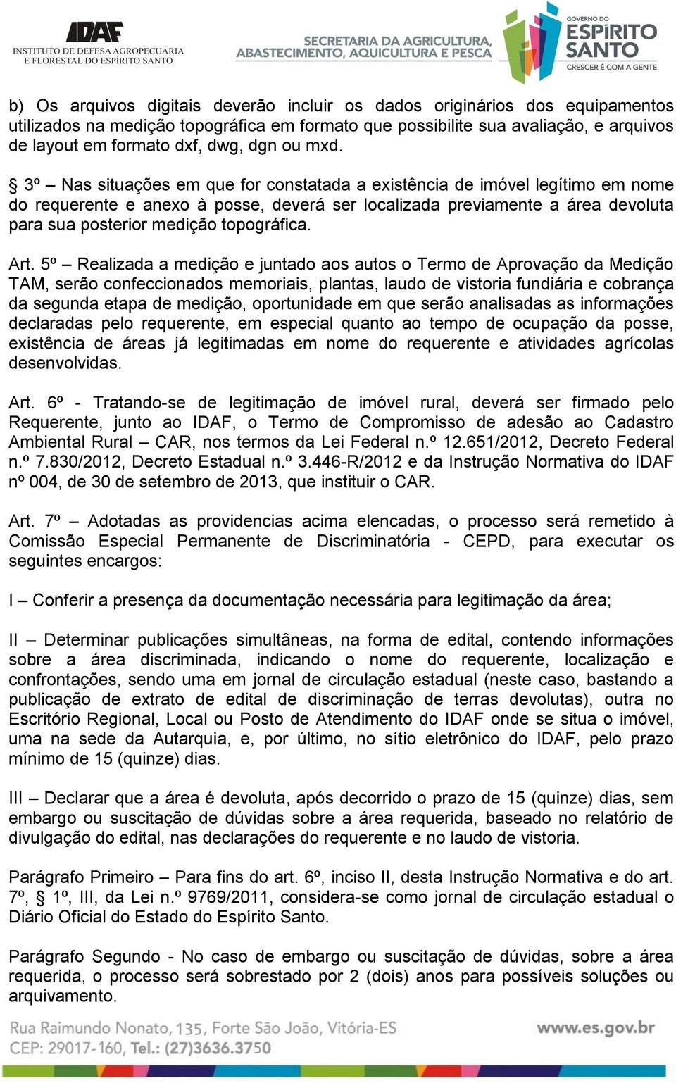 3º Nas situações em que for constatada a existência de imóvel legítimo em nome do requerente e anexo à posse, deverá ser localizada previamente a área devoluta para sua posterior medição topográfica.