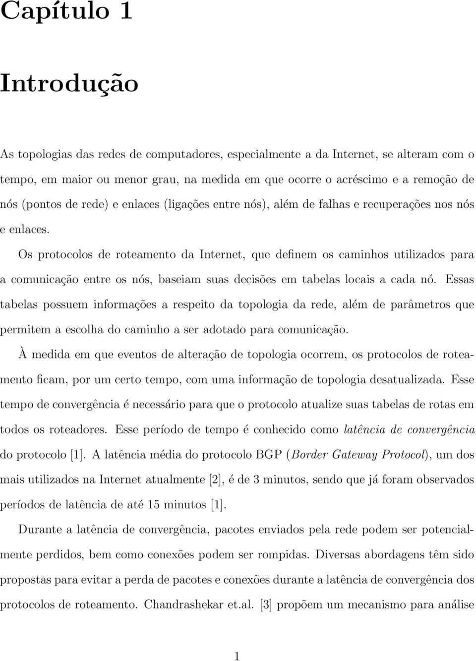 Os protocolos de roteamento da Internet, que definem os caminhos utilizados para a comunicação entre os nós, baseiam suas decisões em tabelas locais a cada nó.