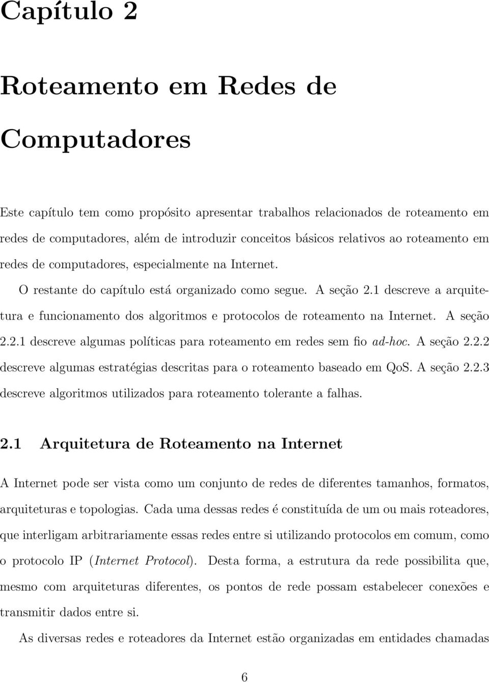 1 descreve a arquitetura e funcionamento dos algoritmos e protocolos de roteamento na Internet. A seção 2.2.1 descreve algumas políticas para roteamento em redes sem fio ad-hoc. A seção 2.2.2 descreve algumas estratégias descritas para o roteamento baseado em QoS.