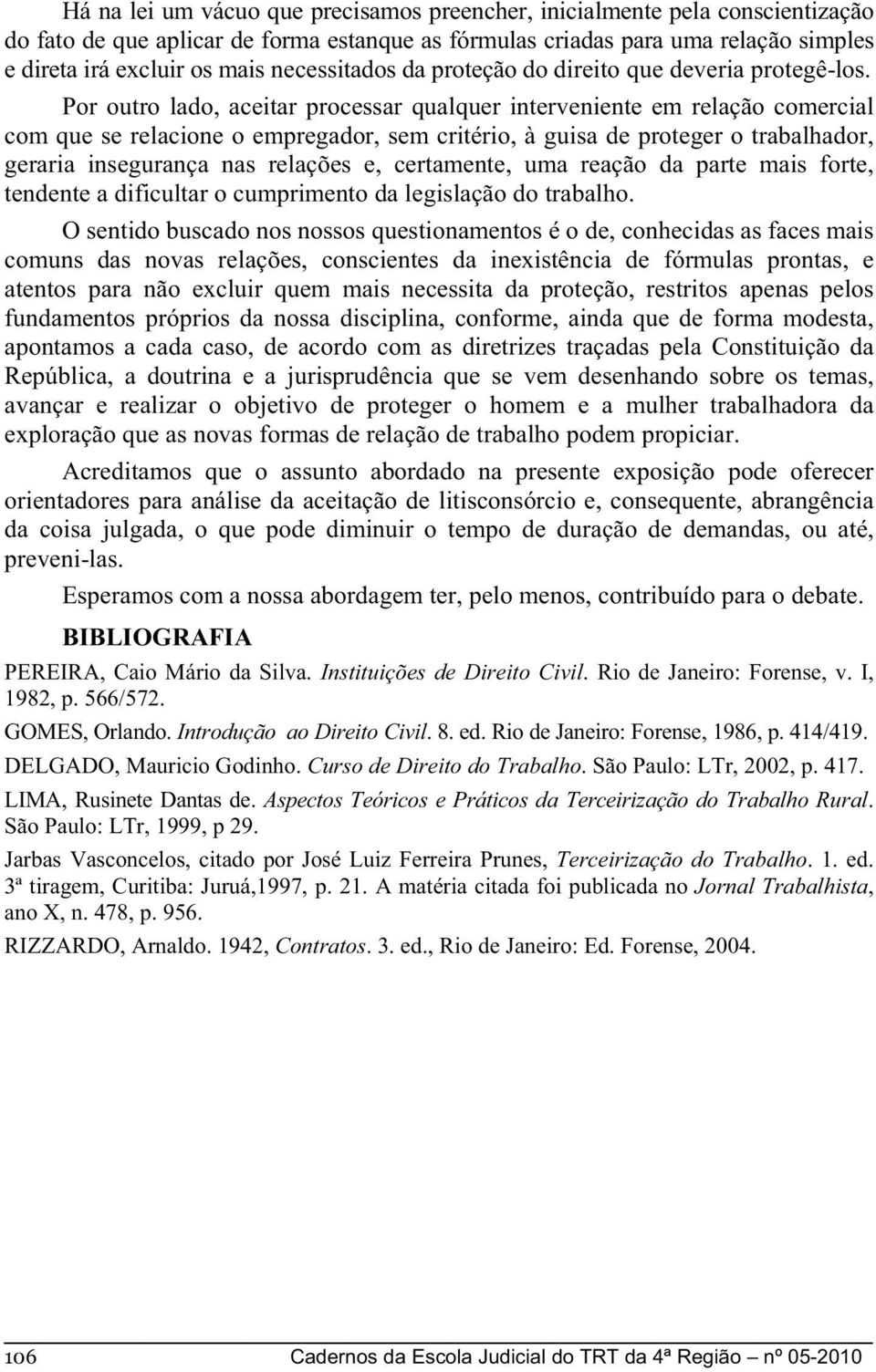 Por outro lado, aceitar processar qualquer interveniente em relação comercial com que se relacione o empregador, sem critério, à guisa de proteger o trabalhador, geraria insegurança nas relações e,