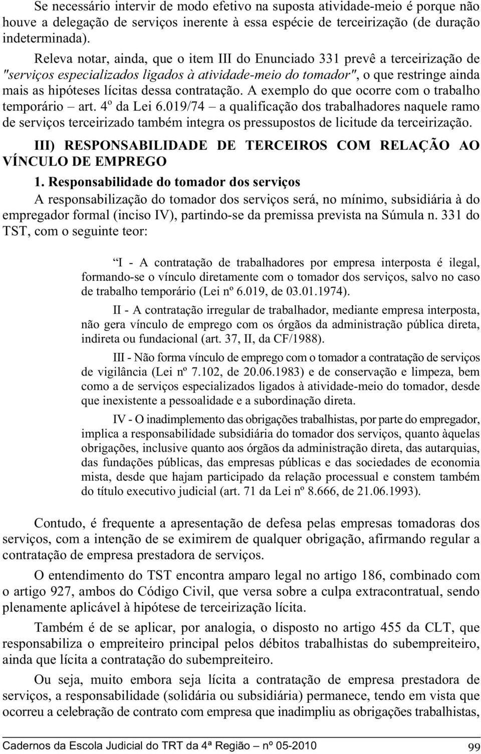 contratação. A exemplo do que ocorre com o trabalho temporário art. 4 o da Lei 6.