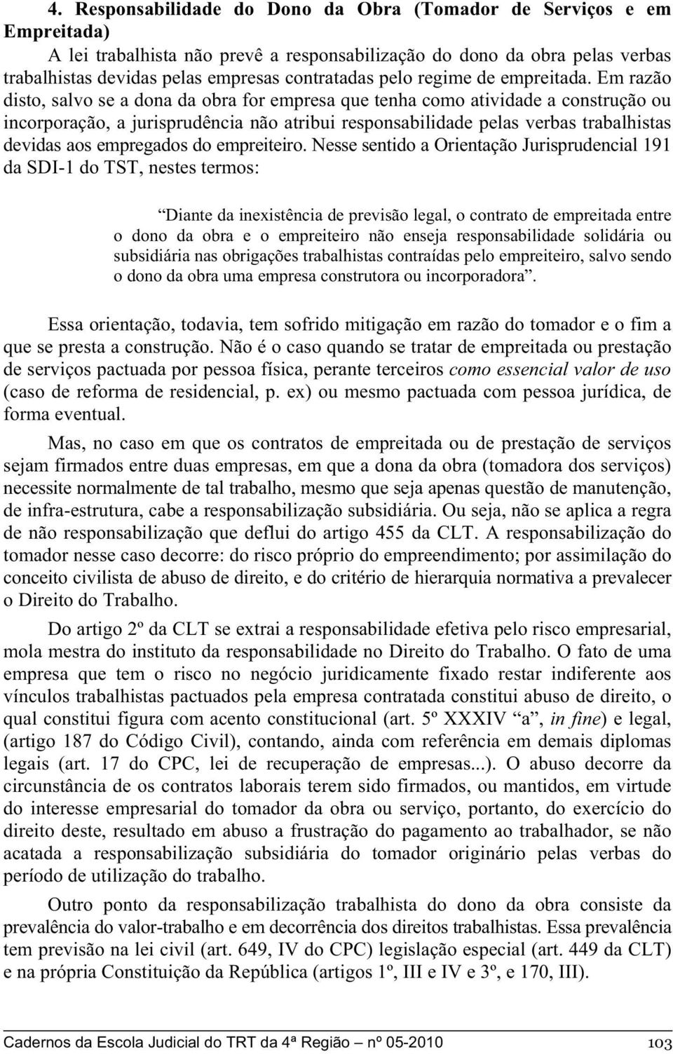 Em razão disto, salvo se a dona da obra for empresa que tenha como atividade a construção ou incorporação, a jurisprudência não atribui responsabilidade pelas verbas trabalhistas devidas aos