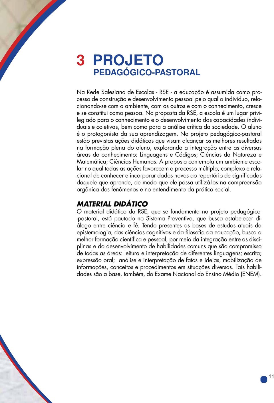 Na proposta da RSE, a escola é um lugar privilegiado para o conhecimento e o desenvolvimento das capacidades individuais e coletivas, bem como para a análise crítica da sociedade.