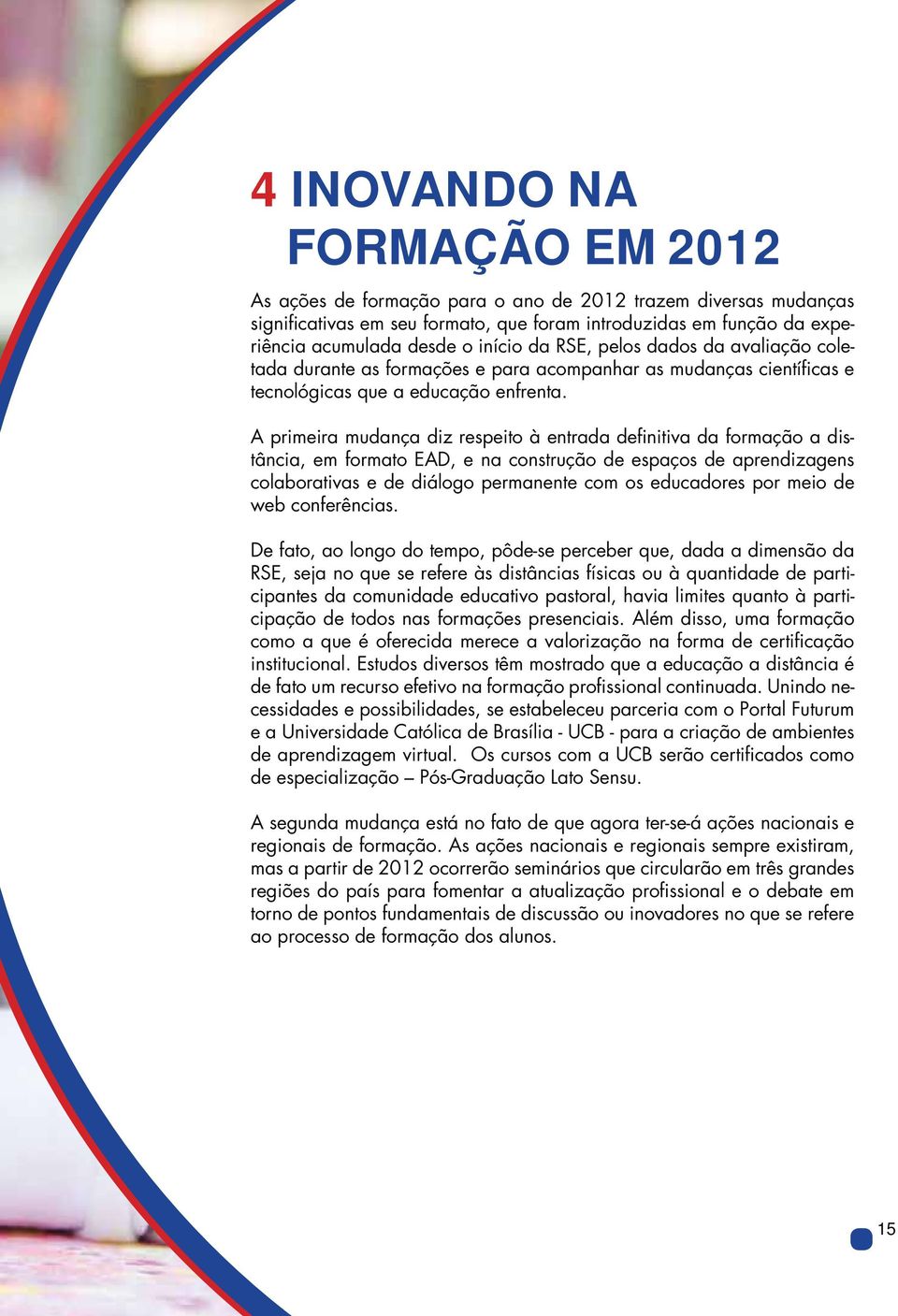 A primeira mudança diz respeito à entrada definitiva da formação a distância, em formato EAD, e na construção de espaços de aprendizagens colaborativas e de diálogo permanente com os educadores por