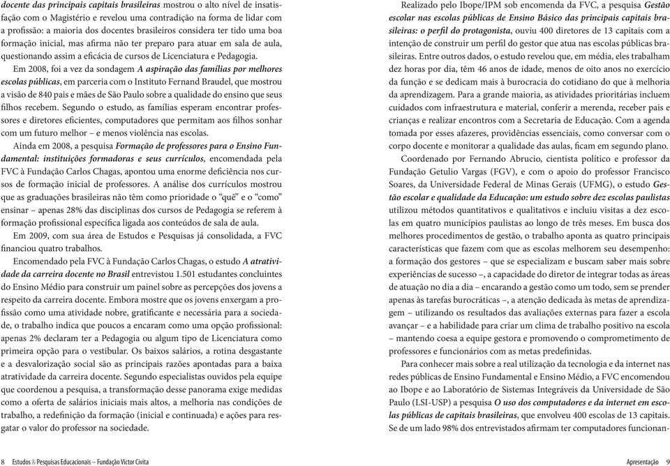 Em 2008, foi a vez da sondagem A aspiração das famílias por melhores escolas públicas, em parceria com o Instituto Fernand Braudel, que mostrou a visão de 840 pais e mães de São Paulo sobre a