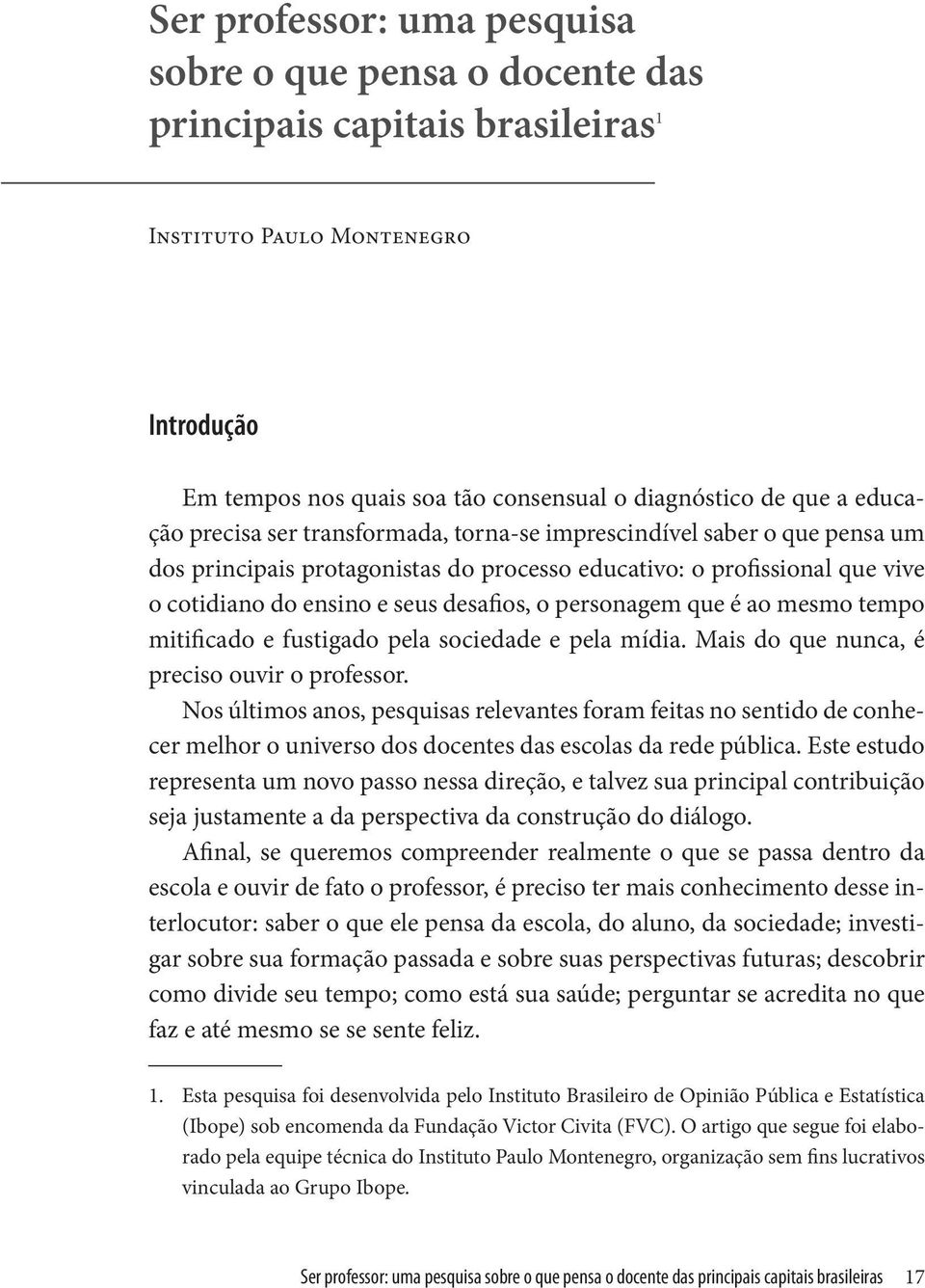 personagem que é ao mesmo tempo mitificado e fustigado pela sociedade e pela mídia. Mais do que nunca, é preciso ouvir o professor.