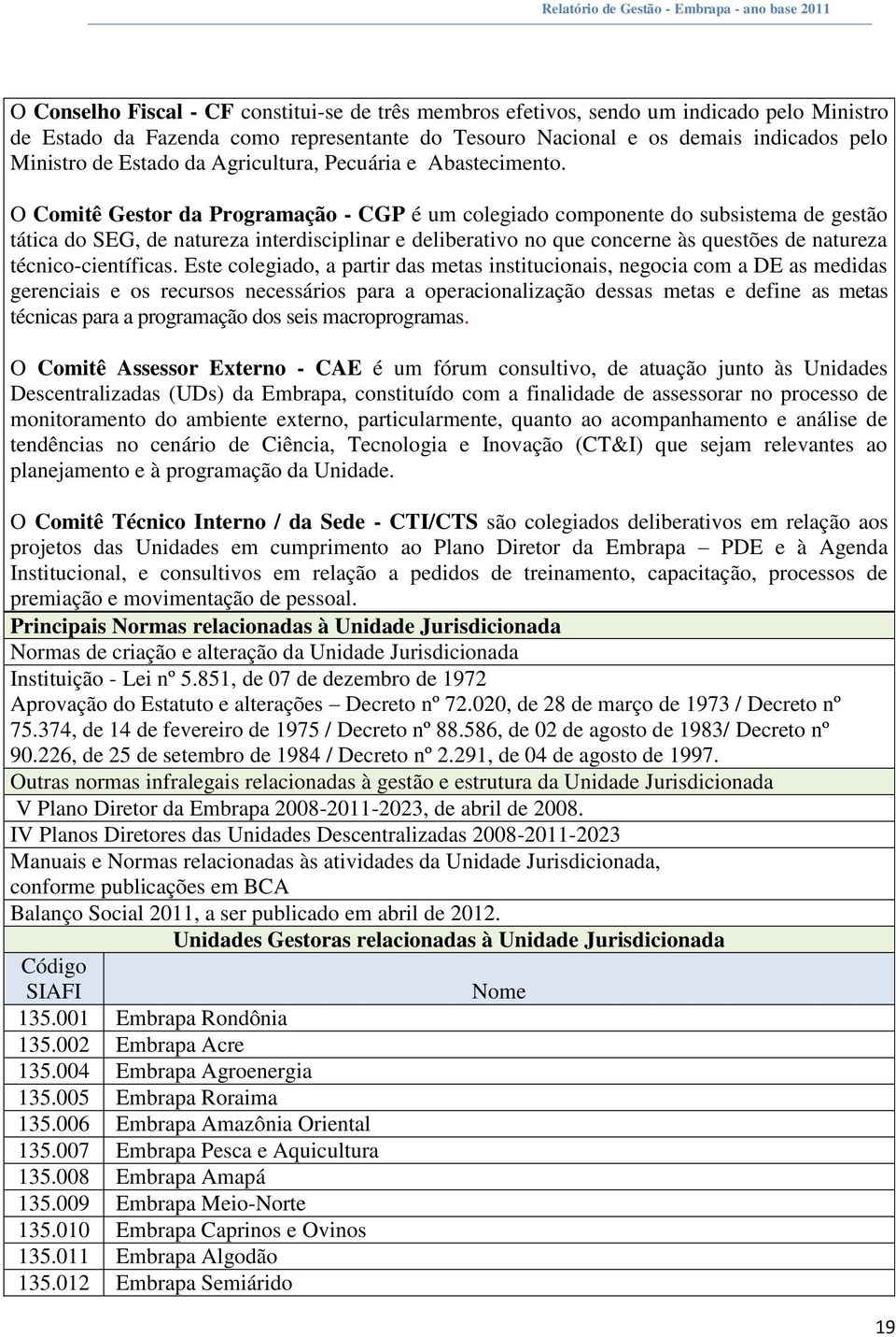 O Comitê Gestor da Programação - CGP é um colegiado componente do subsistema de gestão tática do SEG, de natureza interdisciplinar e deliberativo no que concerne às questões de natureza