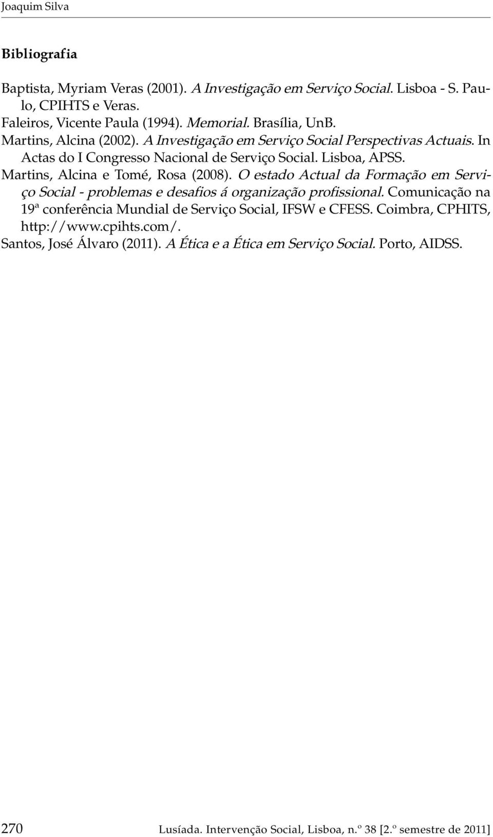 Martins, Alcina e Tomé, Rosa (2008). O estado Actual da Formação em Serviço Social - problemas e desafios á organização profissional.