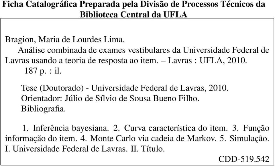 Tese (Doutorado) - Universidade Federal de Lavras, 2010. Orientador: Júlio de Sílvio de Sousa Bueno Filho. Bibliografia. 1. Inferência bayesiana. 2. Curva característica do item.