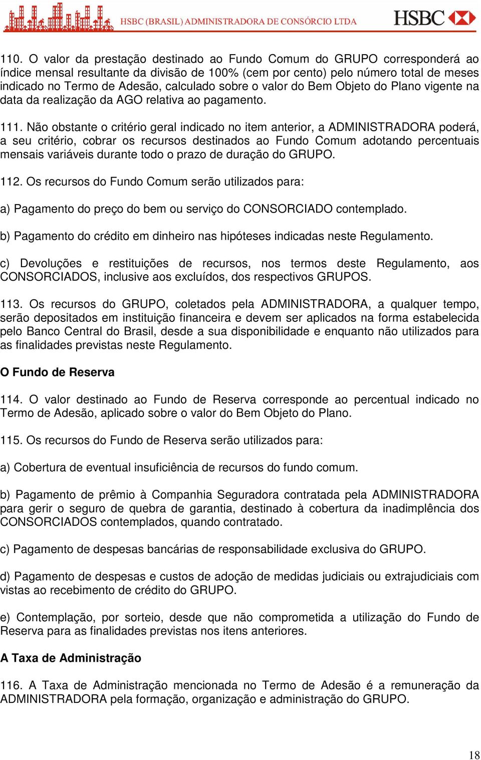 Não obstante o critério geral indicado no item anterior, a ADMINISTRADORA poderá, a seu critério, cobrar os recursos destinados ao Fundo Comum adotando percentuais mensais variáveis durante todo o