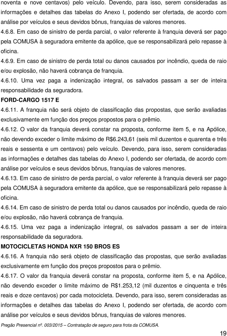 6.8. Em caso de sinistro de perda parcial, o valor referente à franquia deverá ser pago pela COMUSA à seguradora emitente da apólice, que se responsabilizará pelo repasse à oficina. 4.6.9.