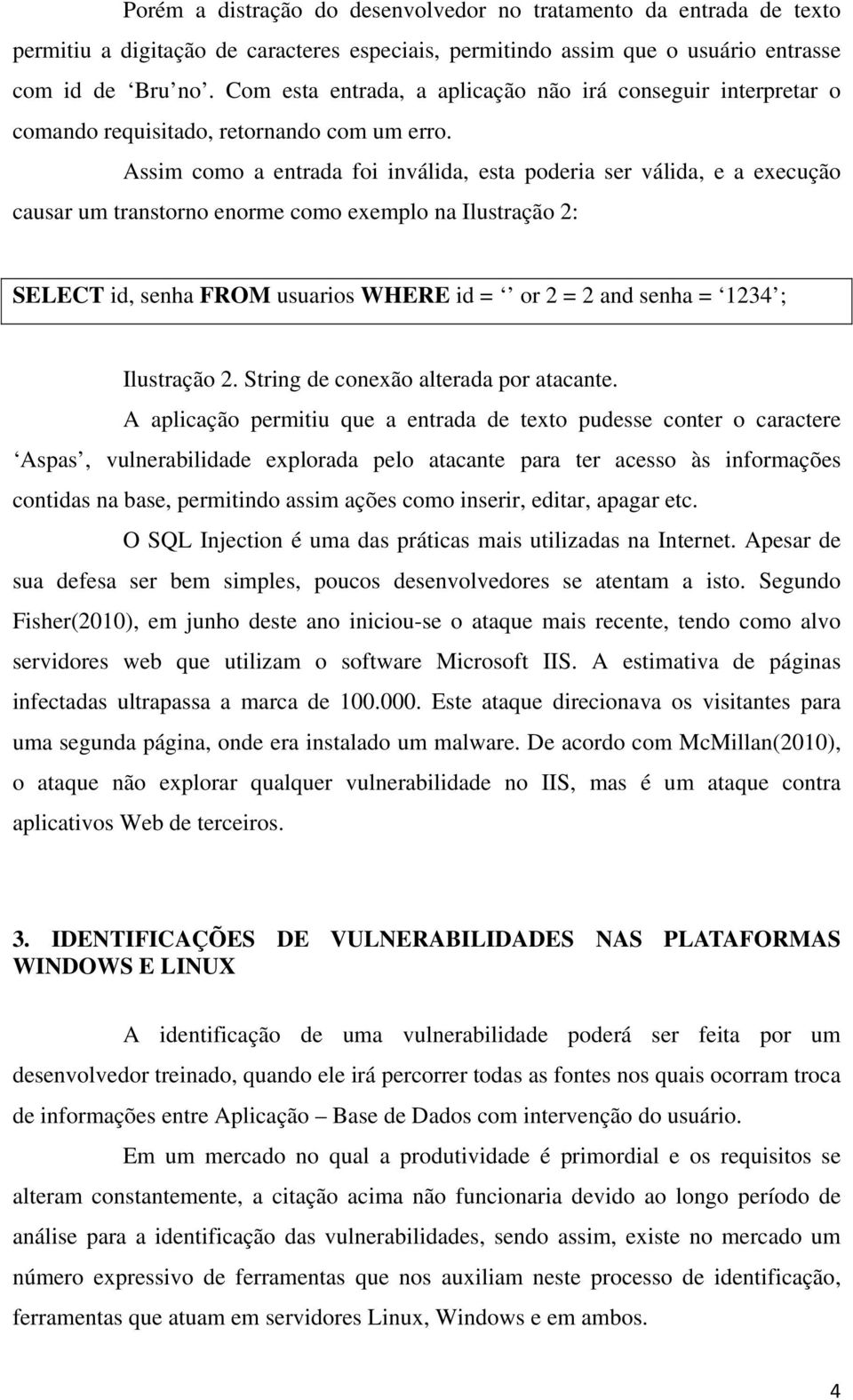 Assim como a entrada foi inválida, esta poderia ser válida, e a execução causar um transtorno enorme como exemplo na Ilustração 2: SELECT id, senha FROM usuarios WHERE id = or 2 = 2 and senha = 1234