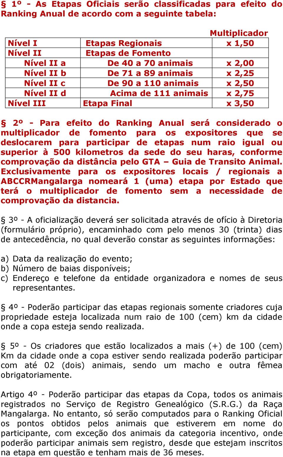 considerado o multiplicador de fomento para os expositores que se deslocarem para participar de etapas num raio igual ou superior à 500 kilometros da sede do seu haras, conforme comprovação da