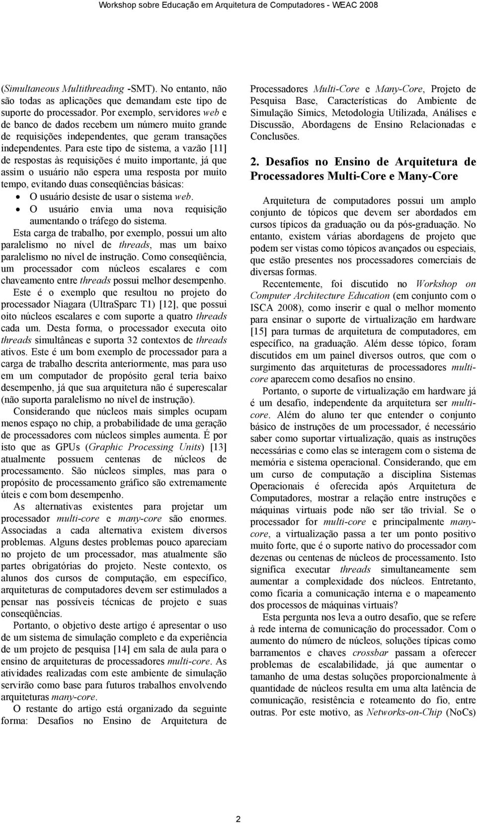 Para este tipo de sistema, a vazão [11] de respostas às requisições é muito importante, já que assim o usuário não espera uma resposta por muito tempo, evitando duas conseqüências básicas: O usuário