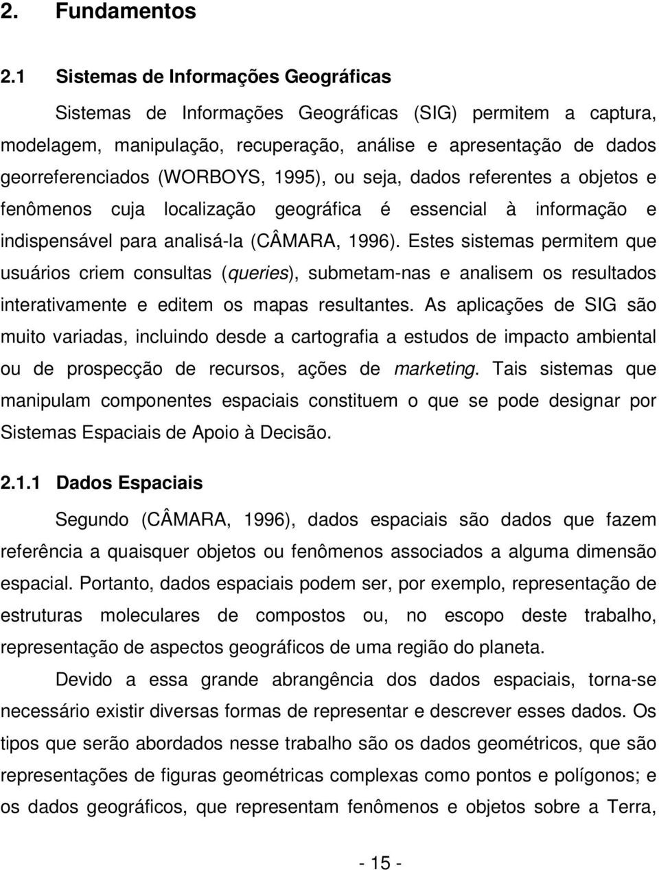 1995), ou seja, dados referentes a objetos e fenômenos cuja localização geográfica é essencial à informação e indispensável para analisá-la (CÂMARA, 1996).