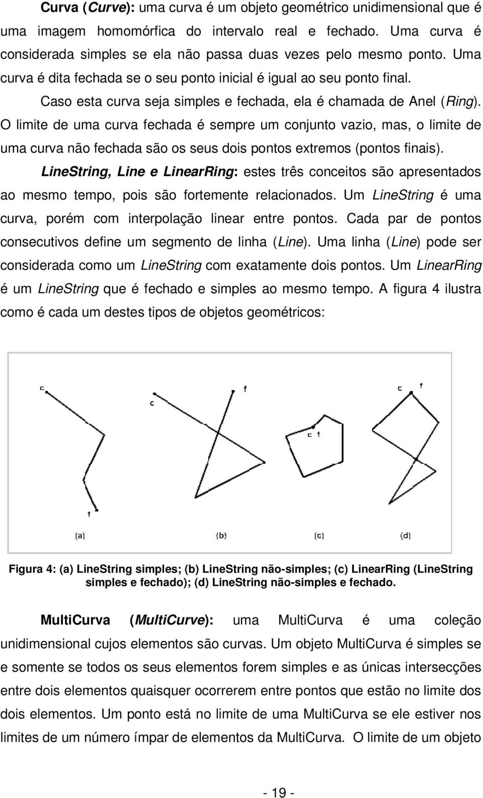 O limite de uma curva fechada é sempre um conjunto vazio, mas, o limite de uma curva não fechada são os seus dois pontos extremos (pontos finais).