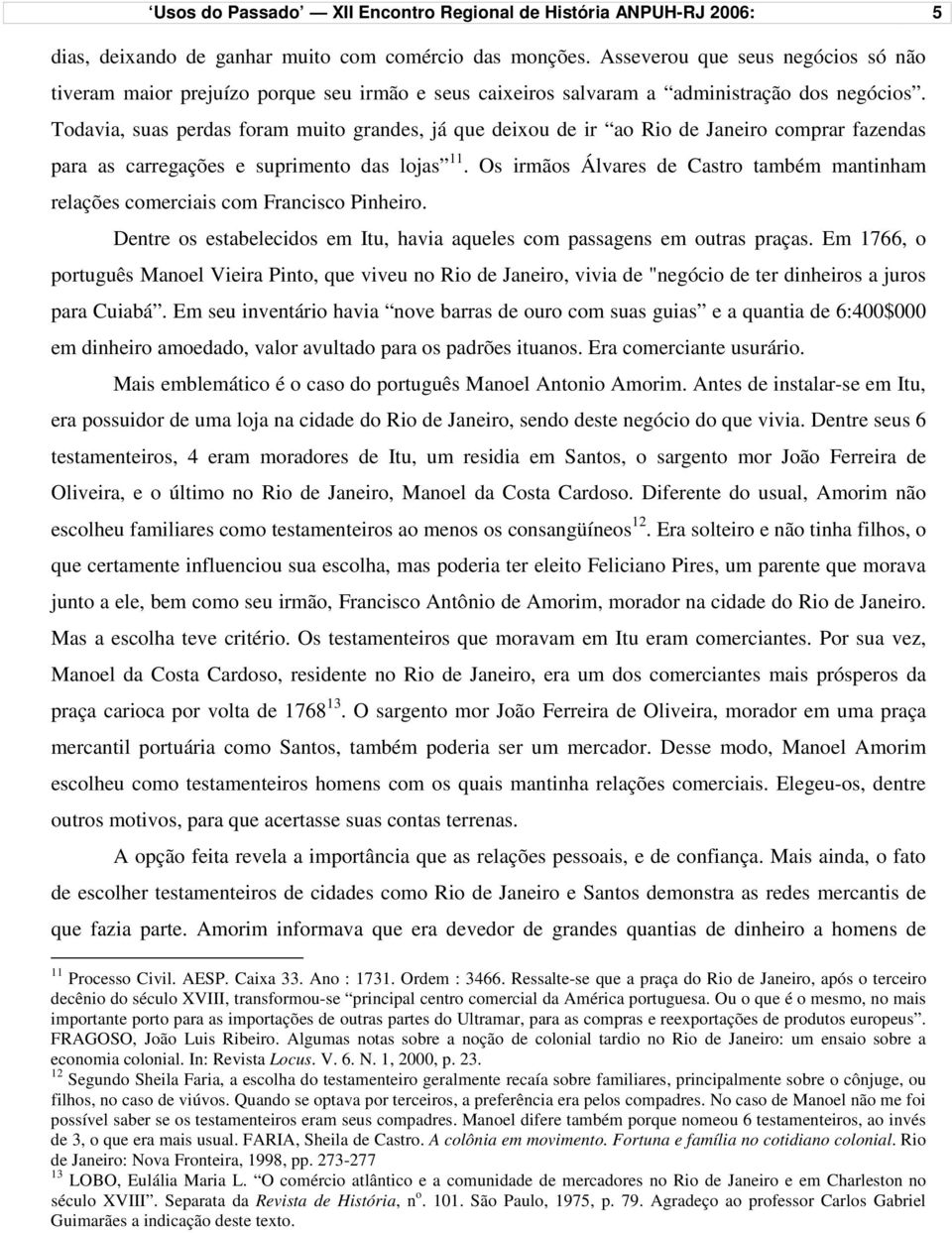 Todavia, suas perdas foram muito grandes, já que deixou de ir ao Rio de Janeiro comprar fazendas para as carregações e suprimento das lojas 11.