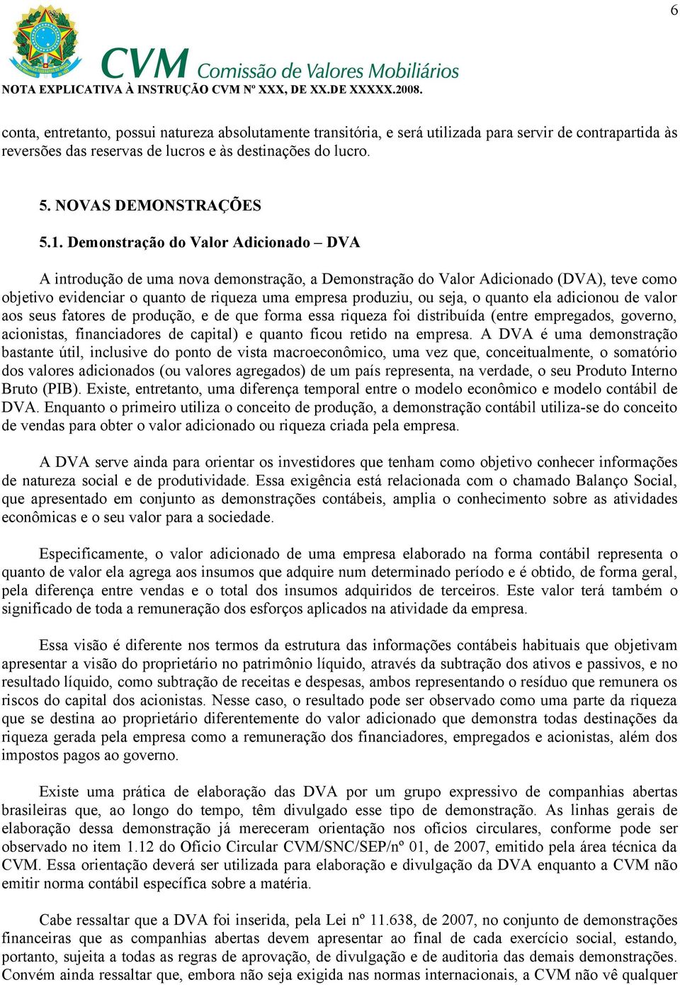 o quanto ela adicionou de valor aos seus fatores de produção, e de que forma essa riqueza foi distribuída (entre empregados, governo, acionistas, financiadores de capital) e quanto ficou retido na