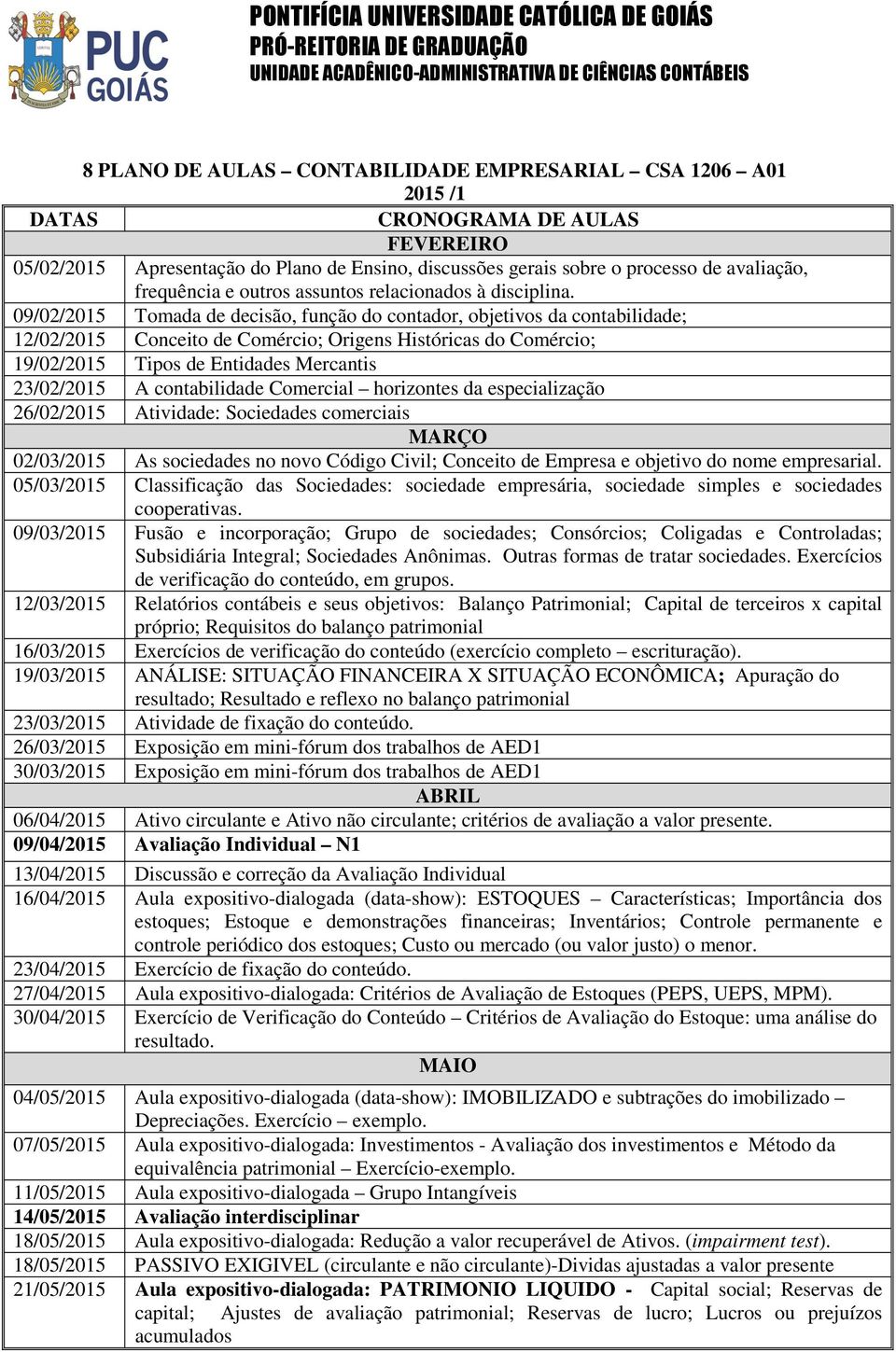 09/02/2015 Tomada de decisão, função do contador, objetivos da contabilidade; 12/02/2015 Conceito de Comércio; Origens Históricas do Comércio; 19/02/2015 Tipos de Entidades Mercantis 23/02/2015 A