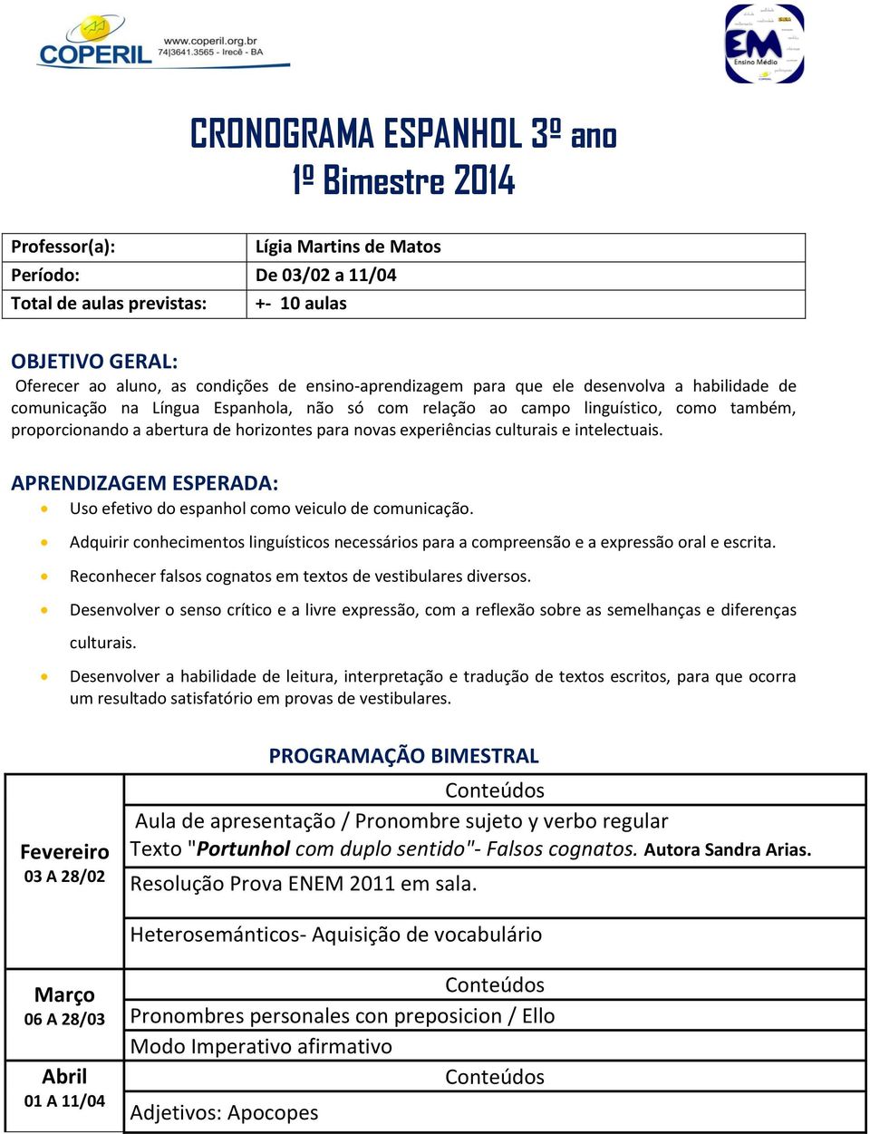 intelectuais. APRENDIZAGEM ESPERADA: Uso efetivo do espanhol como veiculo de comunicação. Adquirir conhecimentos linguísticos necessários para a compreensão e a expressão oral e escrita.