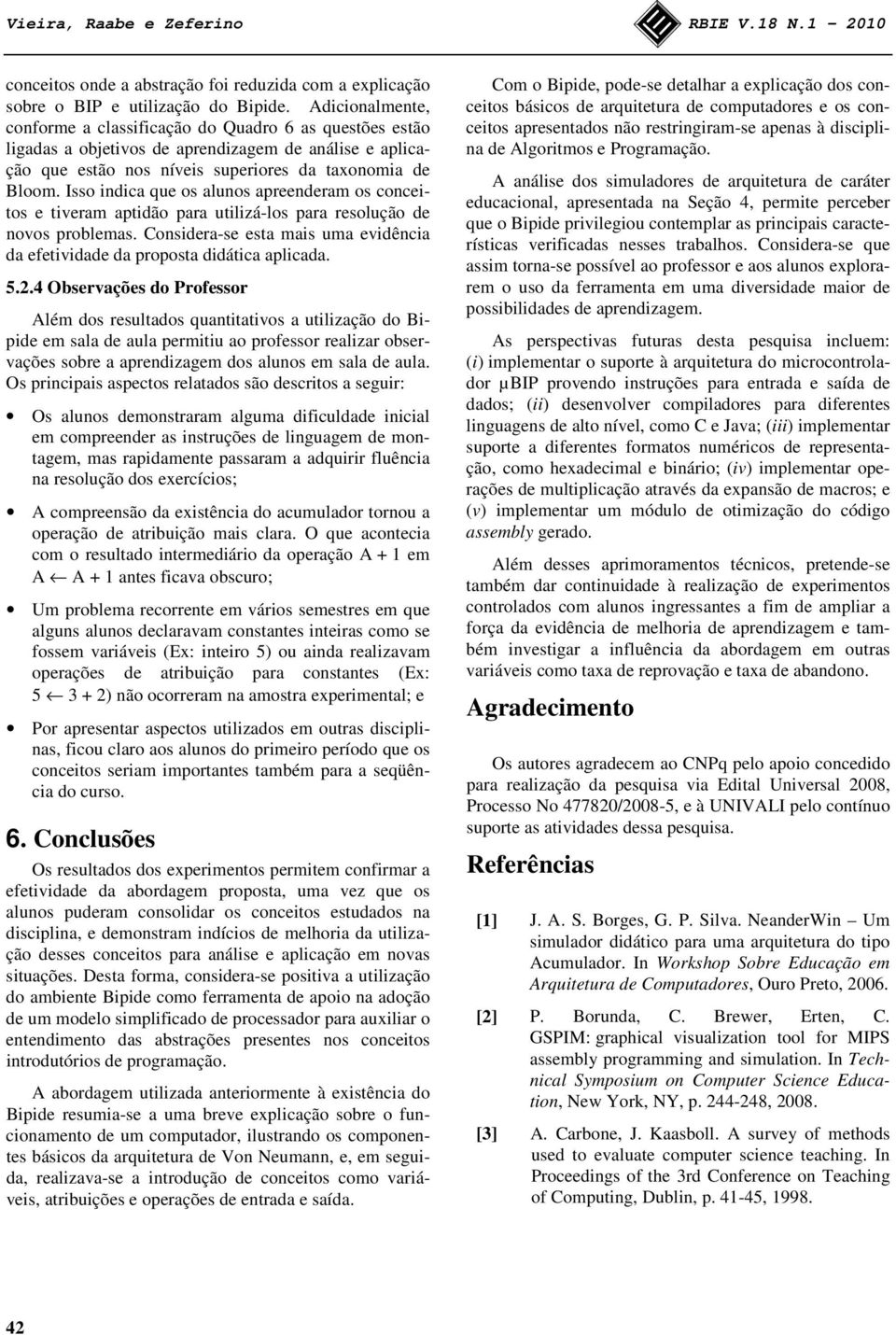 Isso indica que os alunos apreenderam os conceitos e tiveram aptidão para utilizá-los para resolução de novos problemas.