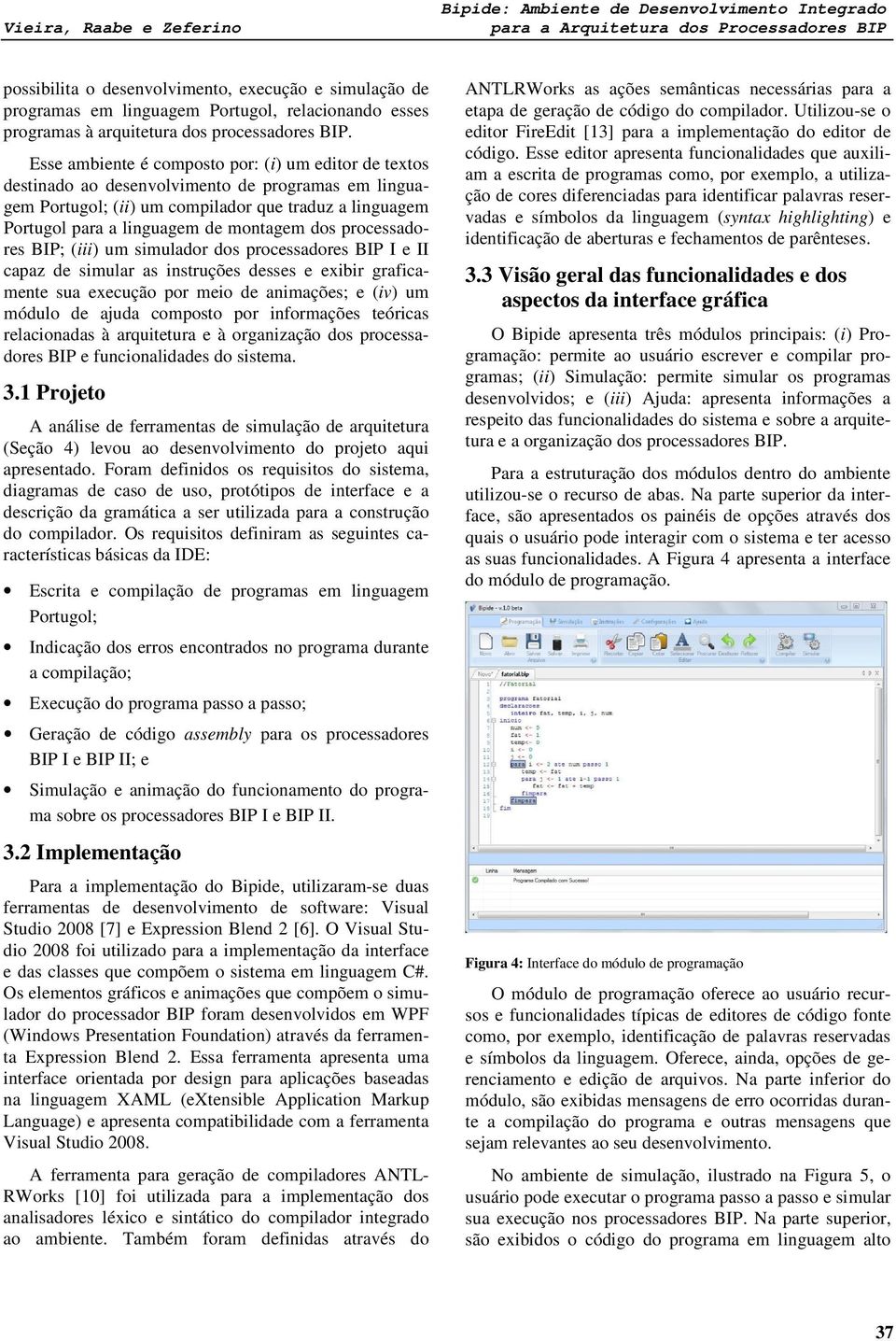 Esse ambiente é composto por: (i) um editor de textos destinado ao desenvolvimento de programas em linguagem Portugol; (ii) um compilador que traduz a linguagem Portugol para a linguagem de montagem