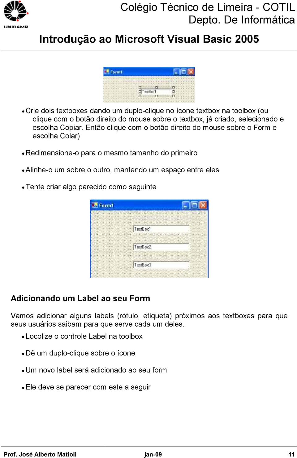 criar algo parecido como seguinte Adicionando um Label ao seu Form Vamos adicionar alguns labels (rótulo, etiqueta) próximos aos textboxes para que seus usuários saibam para que serve