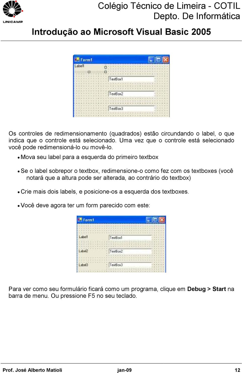 Mova seu label para a esquerda do primeiro textbox Se o label sobrepor o textbox, redimensione-o como fez com os textboxes (você notará que a altura pode ser